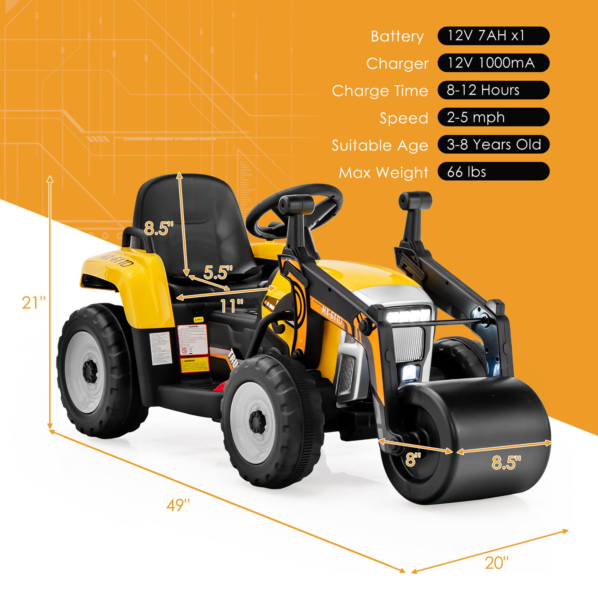 Battery: 12V 7AH x1  
Charger: 12V 1000mA  
Charge Time: 8-12 Hours  
Speed: 2-5 mph  
Suitable Age: 3-8 Years Old  
Max Weight: 66 lbs  

Dimensions:  
- Length: 49"  
- Width: 21"  
- Height: 20"  
- Seat Height: 8.5"  
- Seat Width: 5.5"  
- Wheel Diameter: 11"  
- Roller Diameter: 8.5"  
- Roller Width: 8"