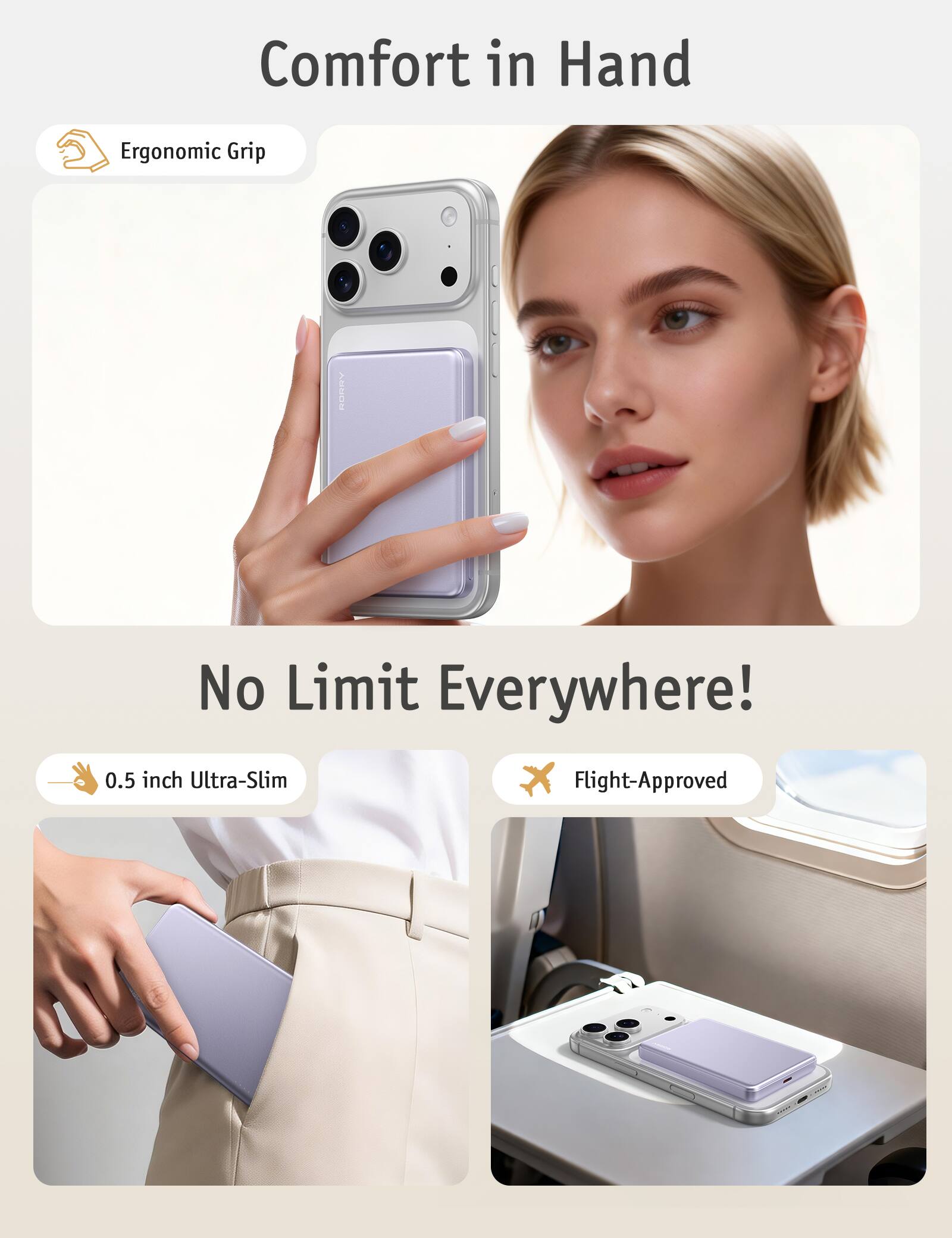 Comfort in Hand  
Ergonomic Grip  

No Limit Everywhere!  
0.5 inch Ultra-Slim  
Flight-Approved