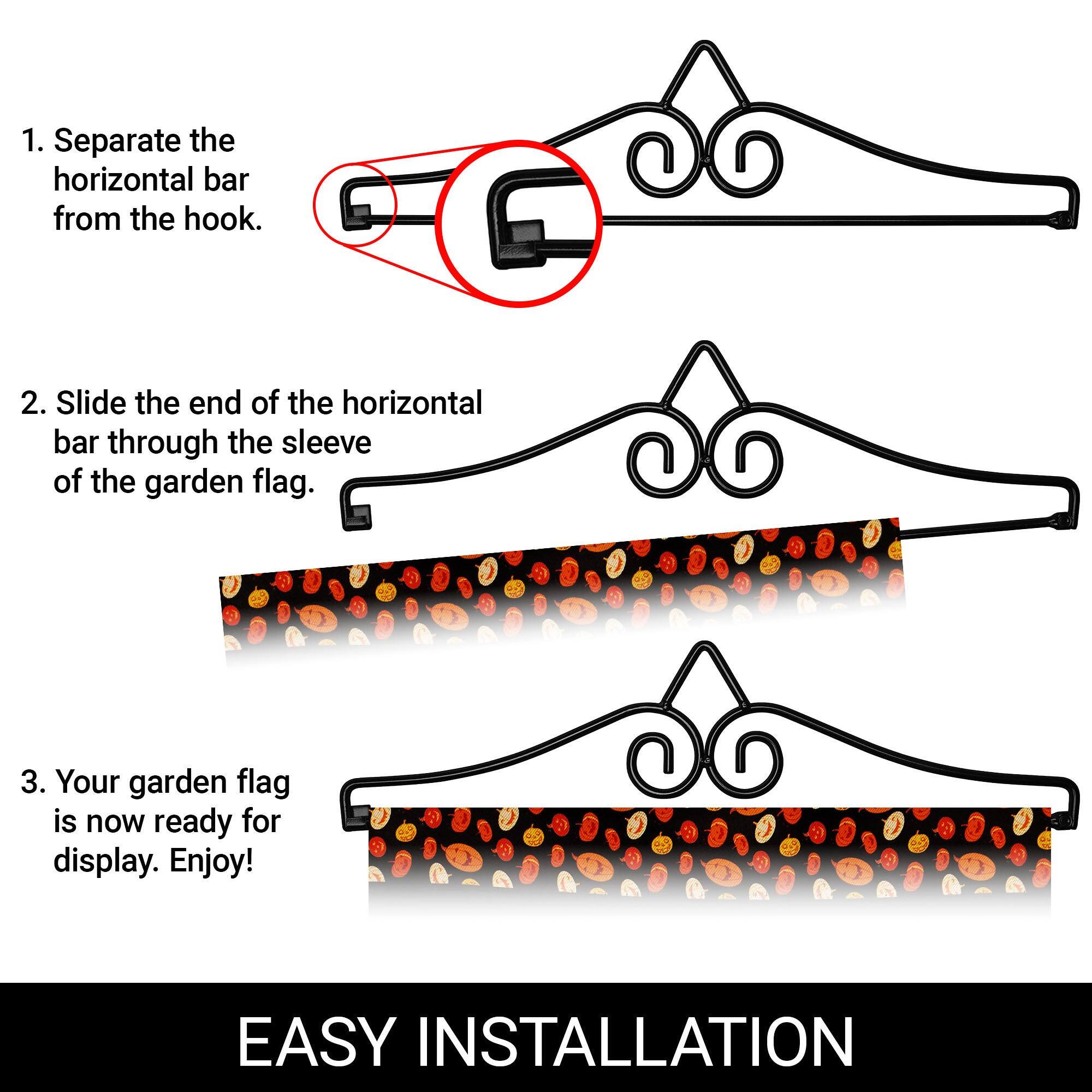 1. Separate the horizontal bar from the hook.  
2. Slide the end of the horizontal bar through the sleeve of the garden flag.  
3. Your garden flag is now ready for display. Enjoy!  

EASY INSTALLATION