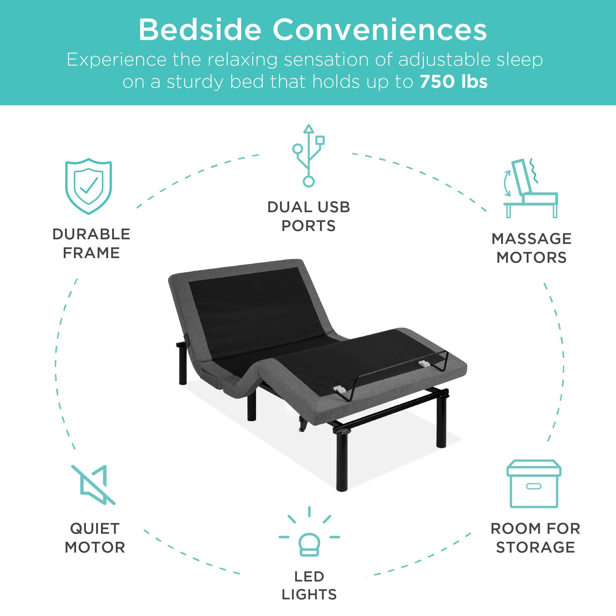 Bedside Conveniences

Experience the relaxing sensation of adjustable sleep on a sturdy bed that holds up to 750 lbs.

- DURABLE FRAME
- DUAL USB PORTS
- MASSAGE MOTORS
- QUIET MOTOR
- LED LIGHTS
- ROOM FOR STORAGE