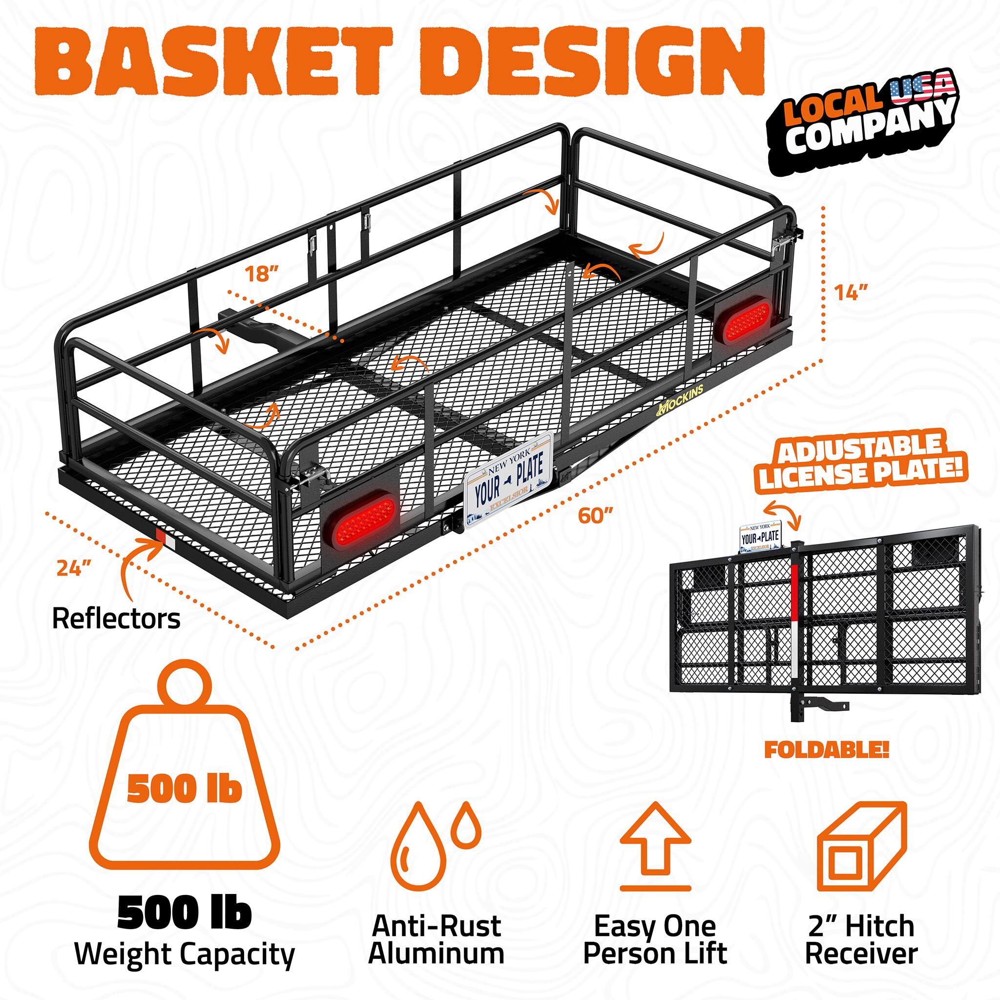 BASKET DESIGN USA LOCAL COMPANY

18"
14"
24"
60"

NEW YORK YOUR PLATE POSTRILICI

MOCKINS ADJUSTABLE LICENSE PLATE! 1000 YOUR PLATE

Reflectors

500 lb

FOLDABLE!

500 lb Anti-Rust Weight Capacity Aluminum

Easy One Person Lift

2" Hitch Receiver