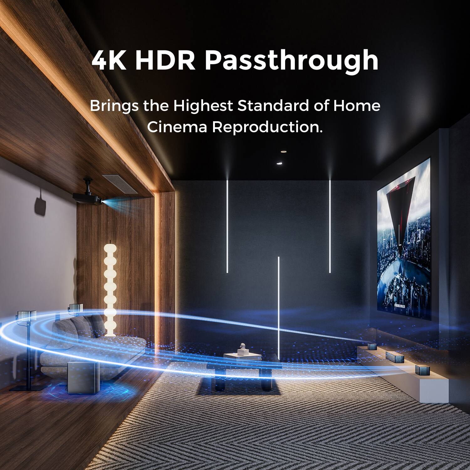 4K HDR Passthrough  
Brings the Highest Standard of Home Cinema Reproduction.