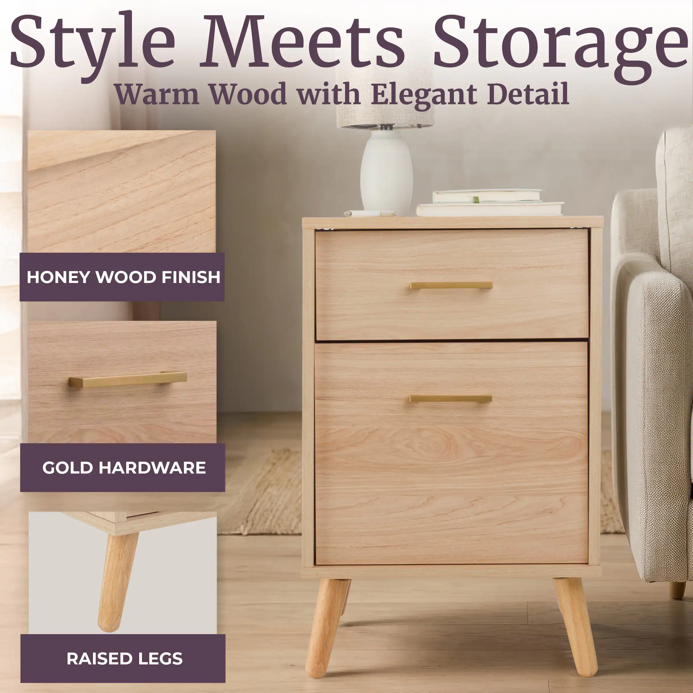 Style Meets Storage  
Warm Wood with Elegant Detail  
HONEY WOOD FINISH  
GOLD HARDWARE  
RAISED LEGS