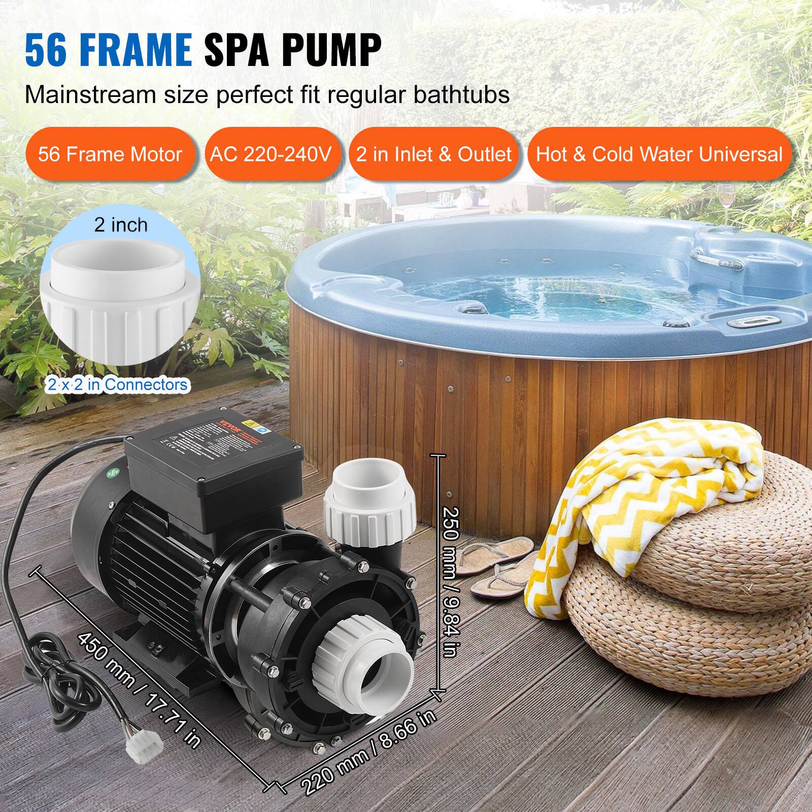56 FRAME SPA PUMP  
Mainstream size perfect fit regular bathtubs  

56 Frame Motor  
AC 220-240V  
2 in Inlet & Outlet  
Hot & Cold Water Universal  

2 inch  
2 x 2 in Connectors  

250 mm / 9.84 in  
450 mm / 17.71 in  
220 mm / 8.66 in
