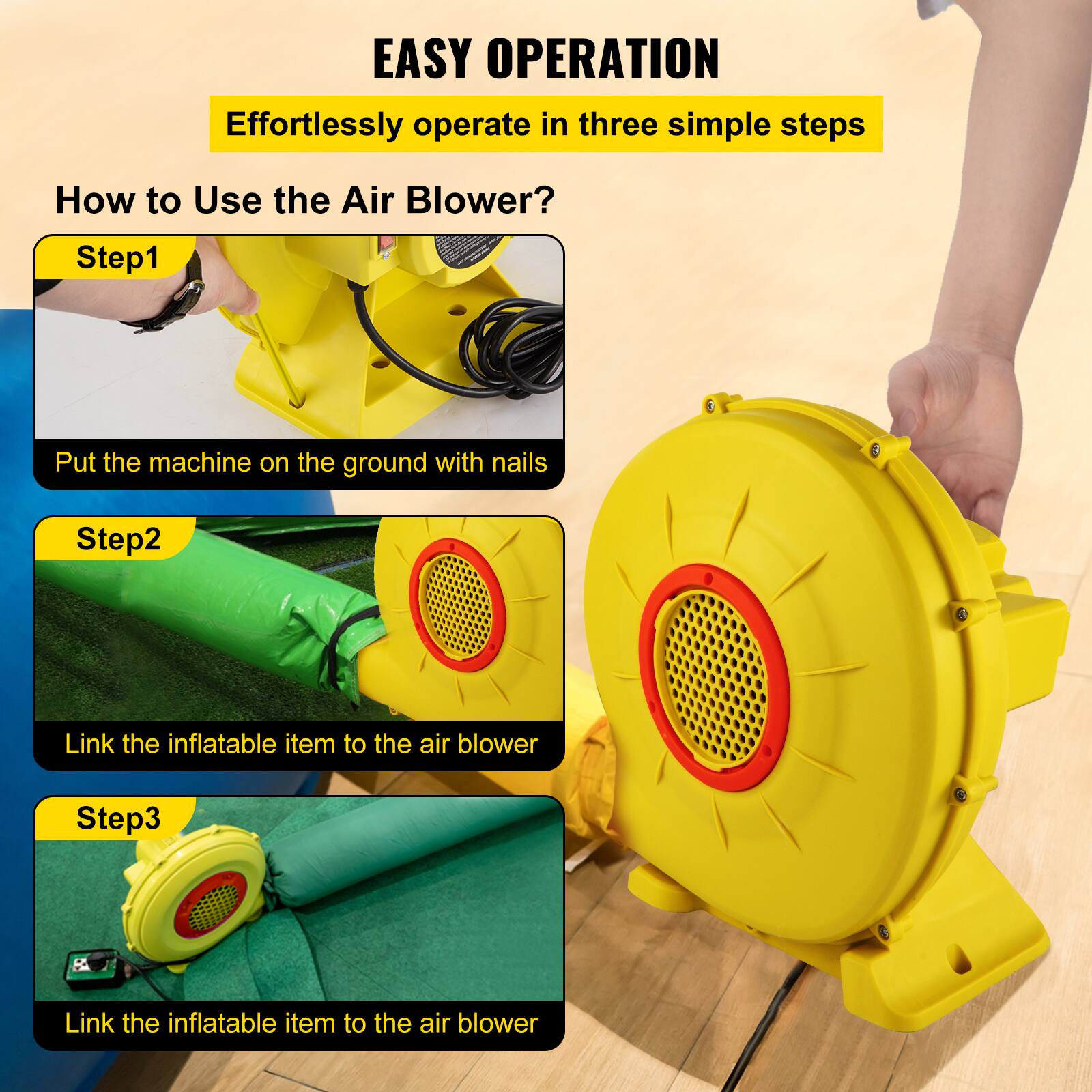 EASY OPERATION  
Effortlessly operate in three simple steps

How to Use the Air Blower?

Step 1  
Put the machine on the ground with nails

Step 2  
Link the inflatable item to the air blower

Step 3  
Link the inflatable item to the air blower