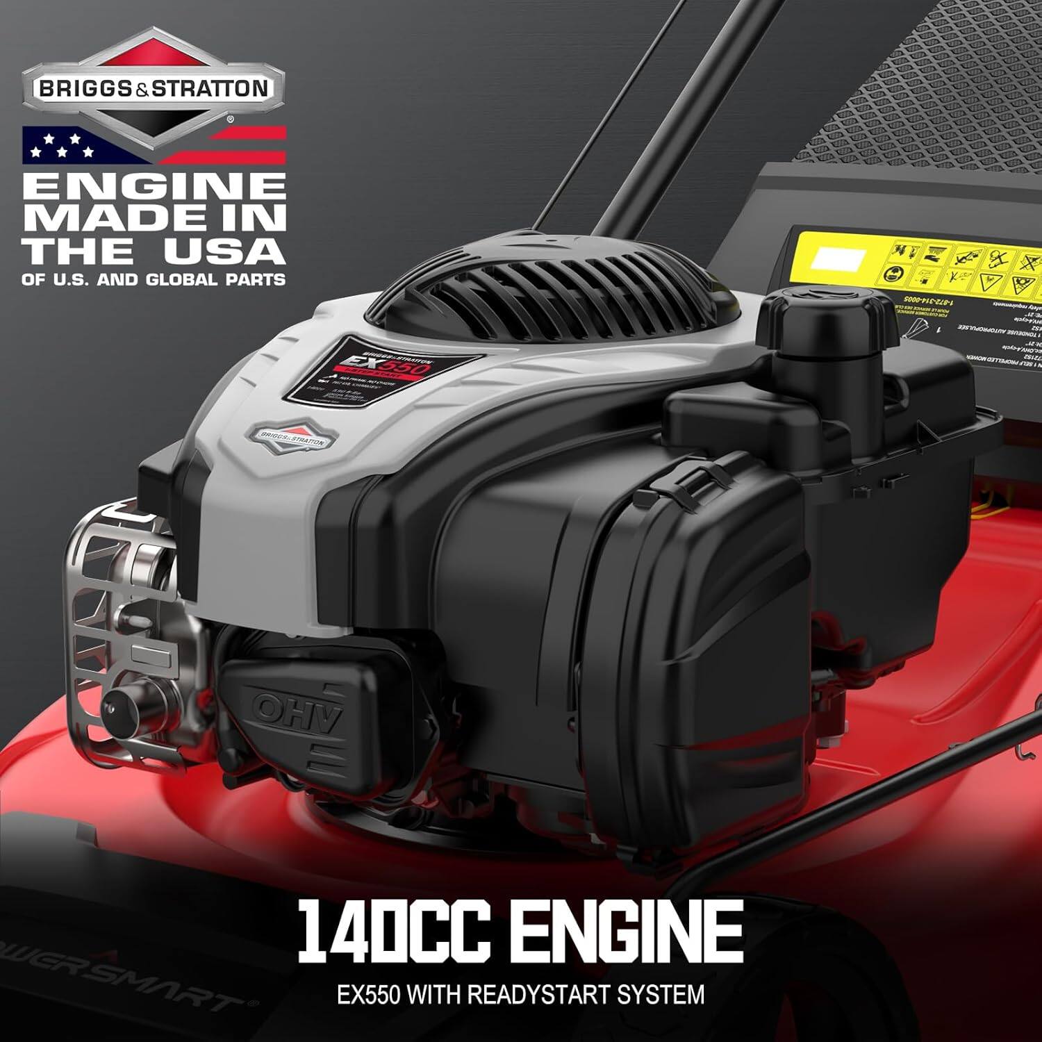 BRIGGS & STRATTON ENGINE MADE IN THE USA OF U.S. AND GLOBAL PARTS  
140CC ENGINE  
EX550 WITH READYSTART SYSTEM