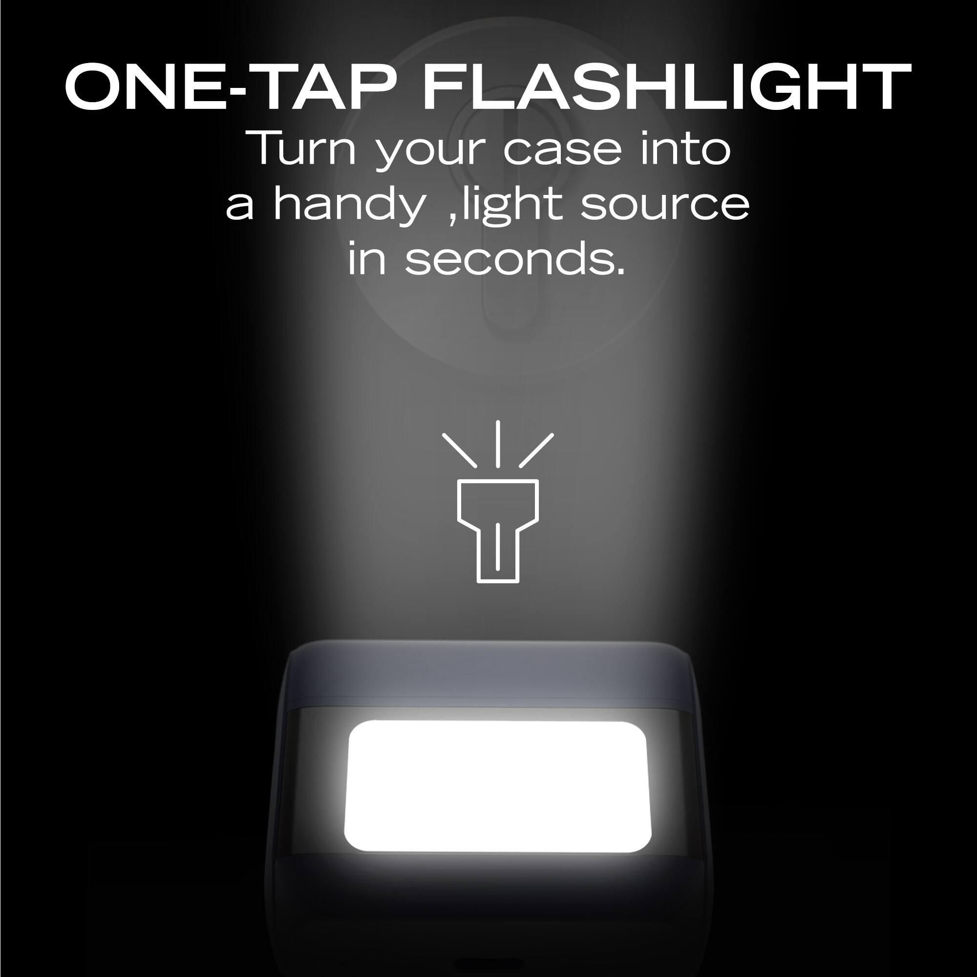 ONE-TAP FLASHLIGHT  
Turn your case into a handy light source in seconds.
