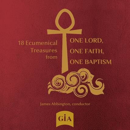 18 Ecumenical Treasures from
ONE LORD,
ONE FAITH,
ONE BAPTISM
James Abbington, conductor
GIA