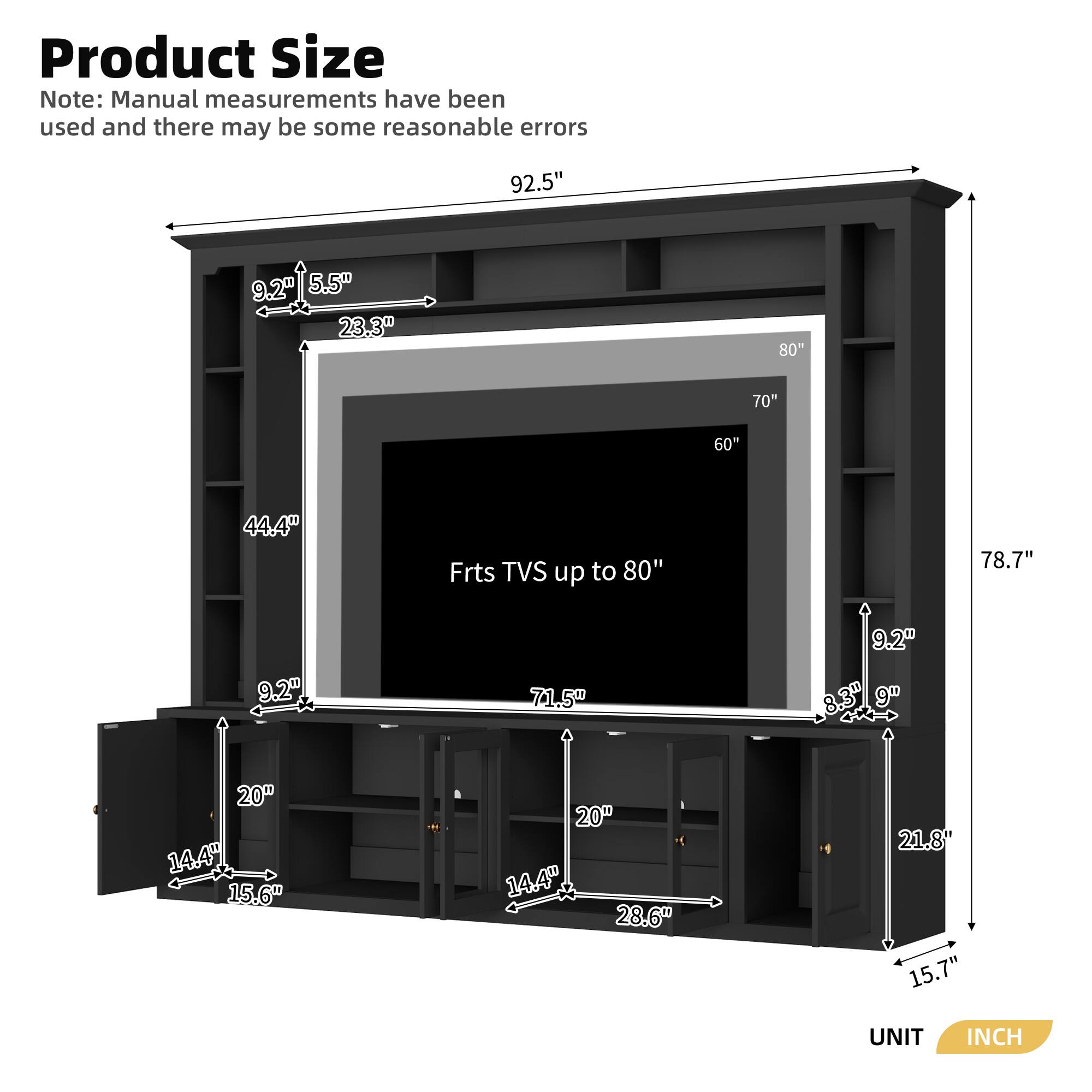 Product Size  
Note: Manual measurements have been used and there may be some reasonable errors  

- 92.5"  
- 92"  
- 5.5"  
- 23.3"  
- 80"  
- 70"  
- 60"  
- 44.4"  
- Frts TVS up to 80"  
- 78.7"  
- 9.2"  
- 71.5"  
- 9.2"  
- 8.3"  
- 9"  
- 20"  
- 14.4"  
- 15.6"  
- 20"  
- 14.4"  
- 28.6"  
- 21.8"  
- 15.7"  

UNIT: INCH