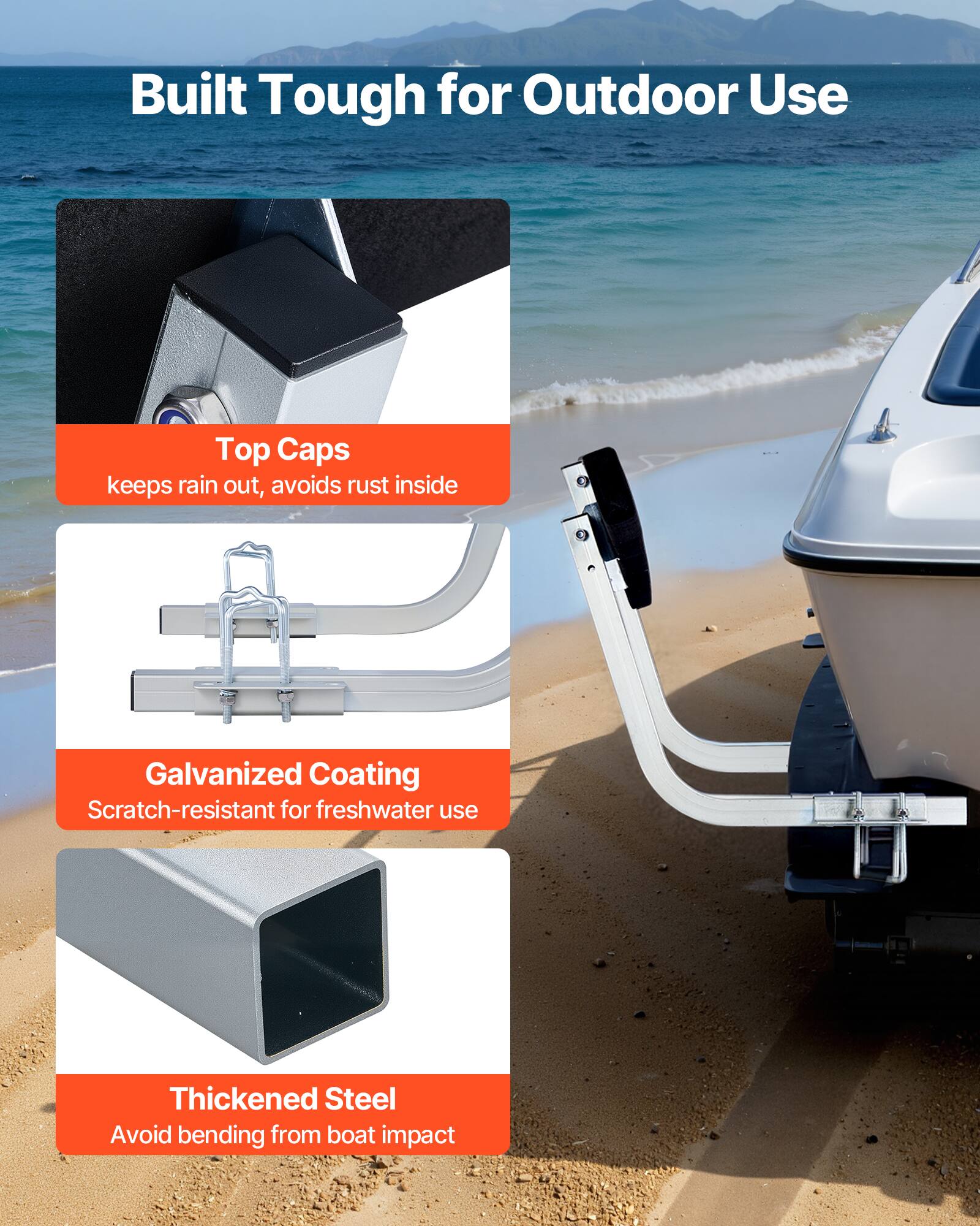 Built Tough for Outdoor Use

Top Caps
keeps rain out, avoids rust inside

Galvanized Coating
Scratch-resistant for freshwater use

Thickened Steel
Avoid bending from boat impact