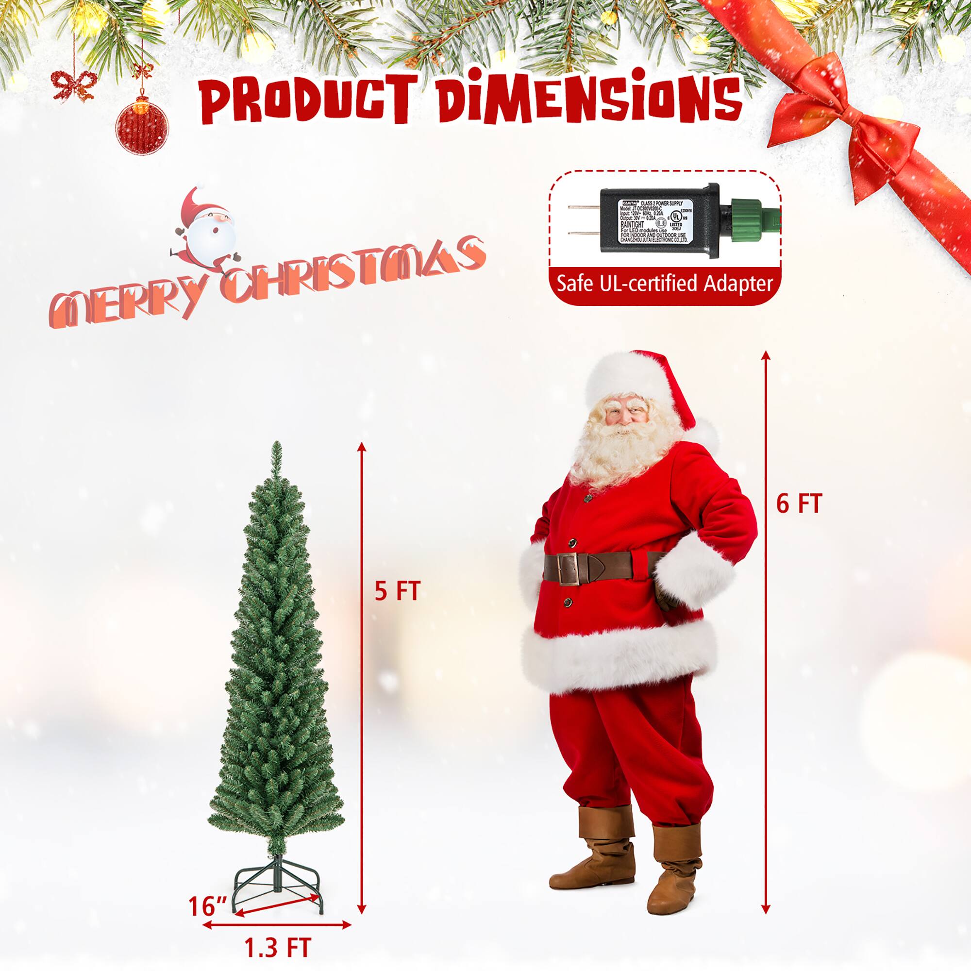 PRODUCT DIMENSIONS

MERRY CHRISTMAS

Safe UL-certified Adapter

- 5 FT
- 16"
- 1.3 FT
- 6 FT