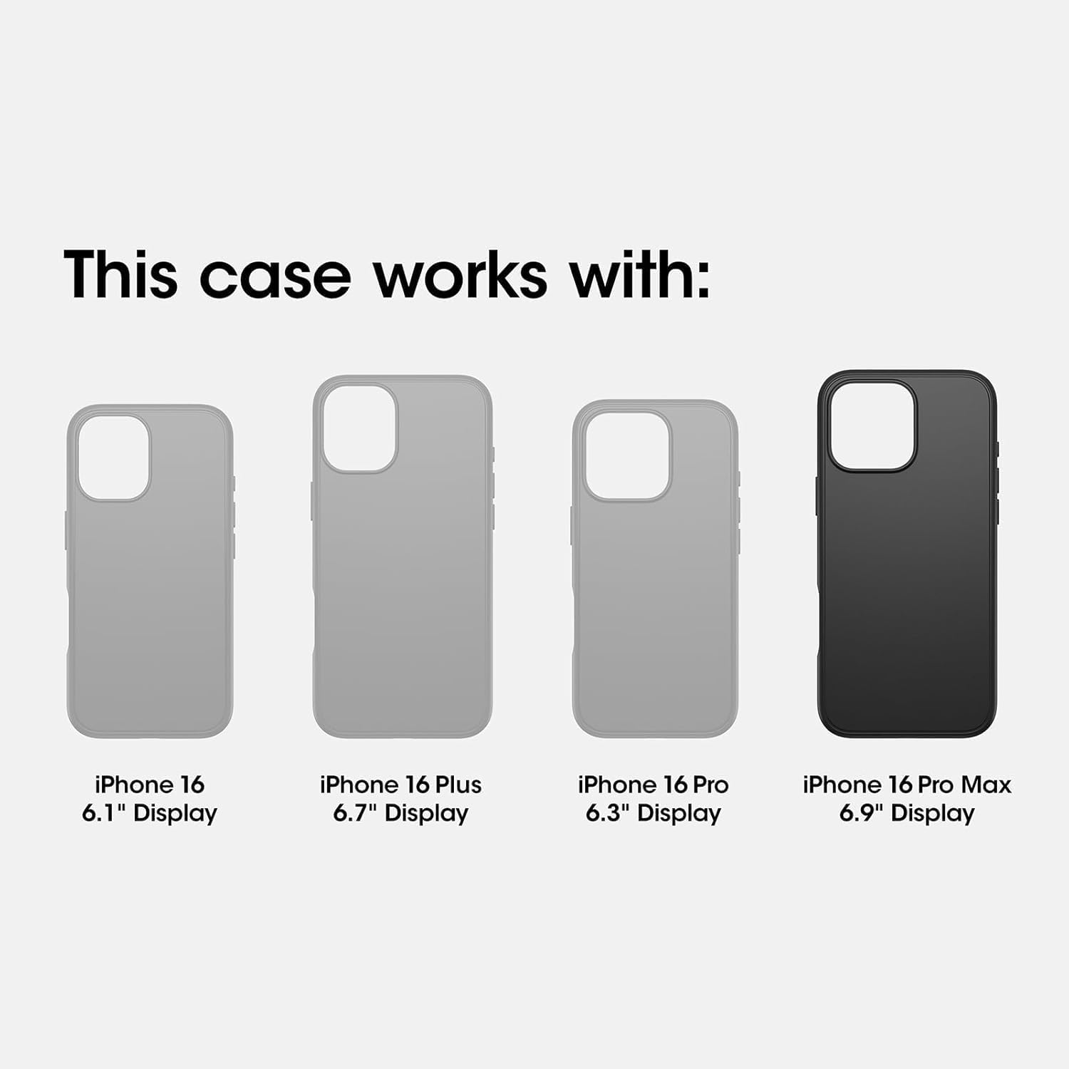 This case works with:

- iPhone 16 6.1" Display
- iPhone 16 Plus 6.7" Display
- iPhone 16 Pro 6.3" Display
- iPhone 16 Pro Max 6.9" Display