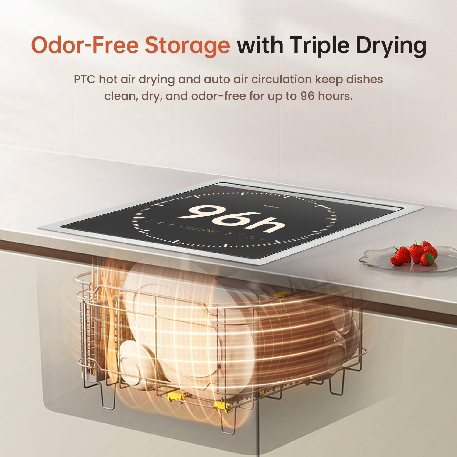 Odor-Free Storage with Triple Drying PTC hot air drying and auto air circulation keep dishes clean, dry, and odor-free for up to 96 hours.