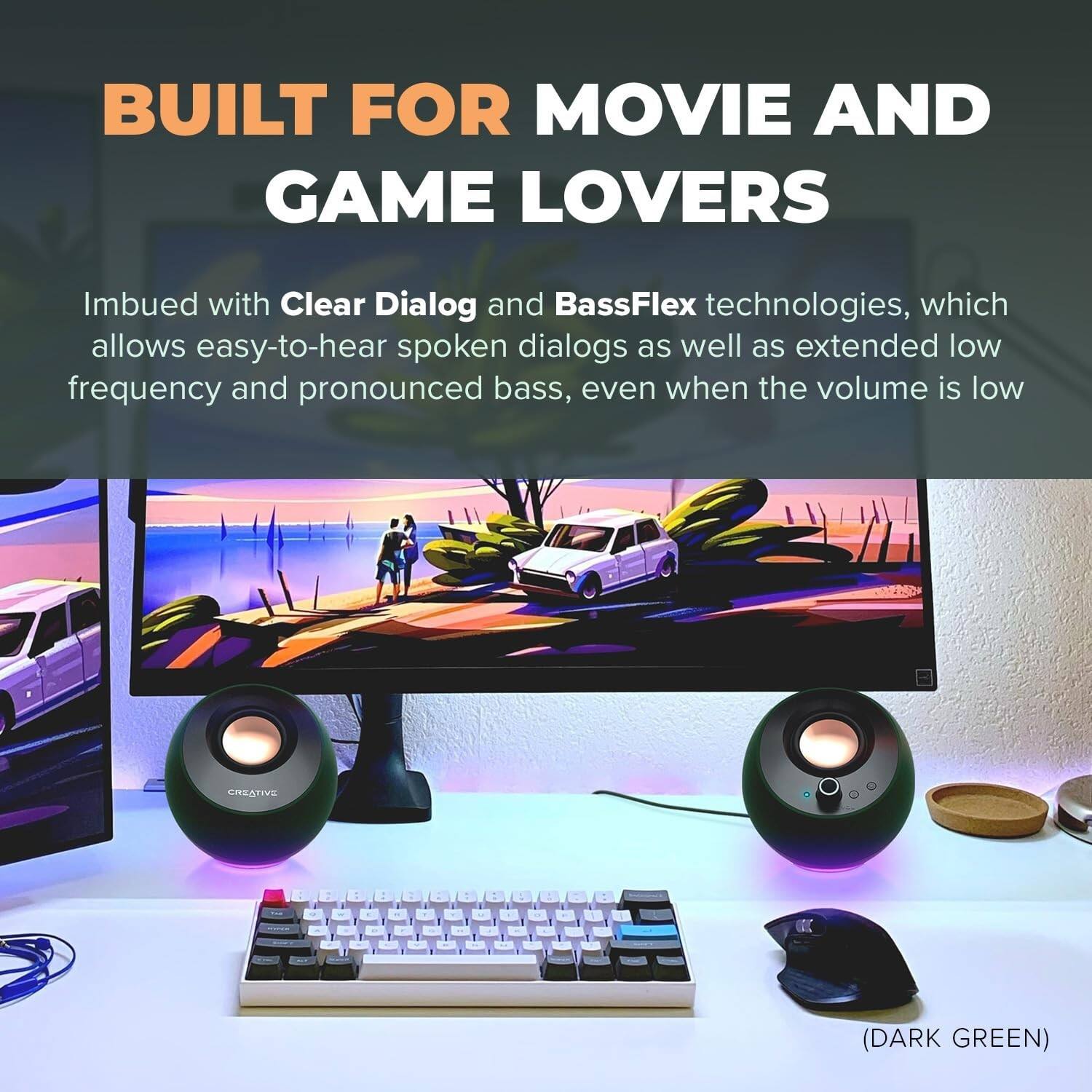 BUILT FOR MOVIE AND GAME LOVERS

Imbued with Clear Dialog and BassFlex technologies, which allows easy-to-hear spoken dialogs as well as extended low frequency and pronounced bass, even when the volume is low

CREATIVE - (DARK GREEN)