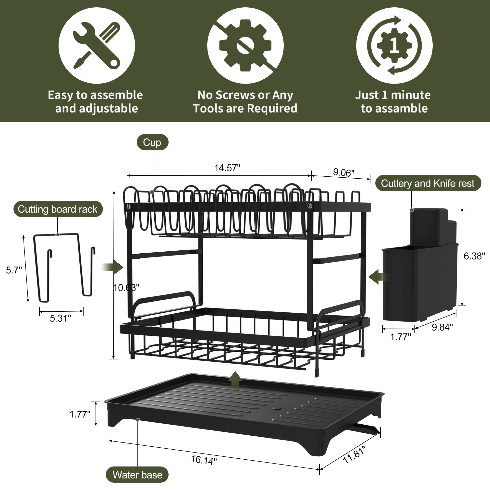 Easy to assemble and adjustable  
No Screws or Any Tools are Required  
Just 1 minute to assemble  

Cup  
14.57" x 9.06"  

Cutlery and Knife rest  
6.38" x 9.84" x 1.77"  

Cutting board rack  
5.7" x 5.31"  

Water base  
16.14" x 11.81" x 1.77"