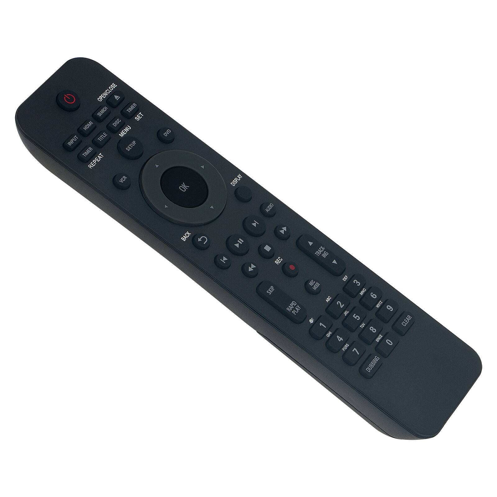 OPEN/CLOSE  
TIMER  
SEARCH  
SET  
HDMI  
DISC  
INPUT  
TITLE  
MENU  
TIMER SETUP  
REPEAT  
VCR  
DVD  
A  
OK  
BACK  

DISPLAY  
AUDIO  

1  
2  
3  
4  
5  
6  
7  
8  
9  
0  

PROTEIN  
BNI  
IA  
REC  
REC DEF  
3  
SKIP  
MODE  
UNO  
ABC  
6  
RAPID PLAY  
2  
ZOOM  
6  
CLEAR  
1  
AN  
8  
4  
SPACE  
0  
PORS  
7  
DUBBING