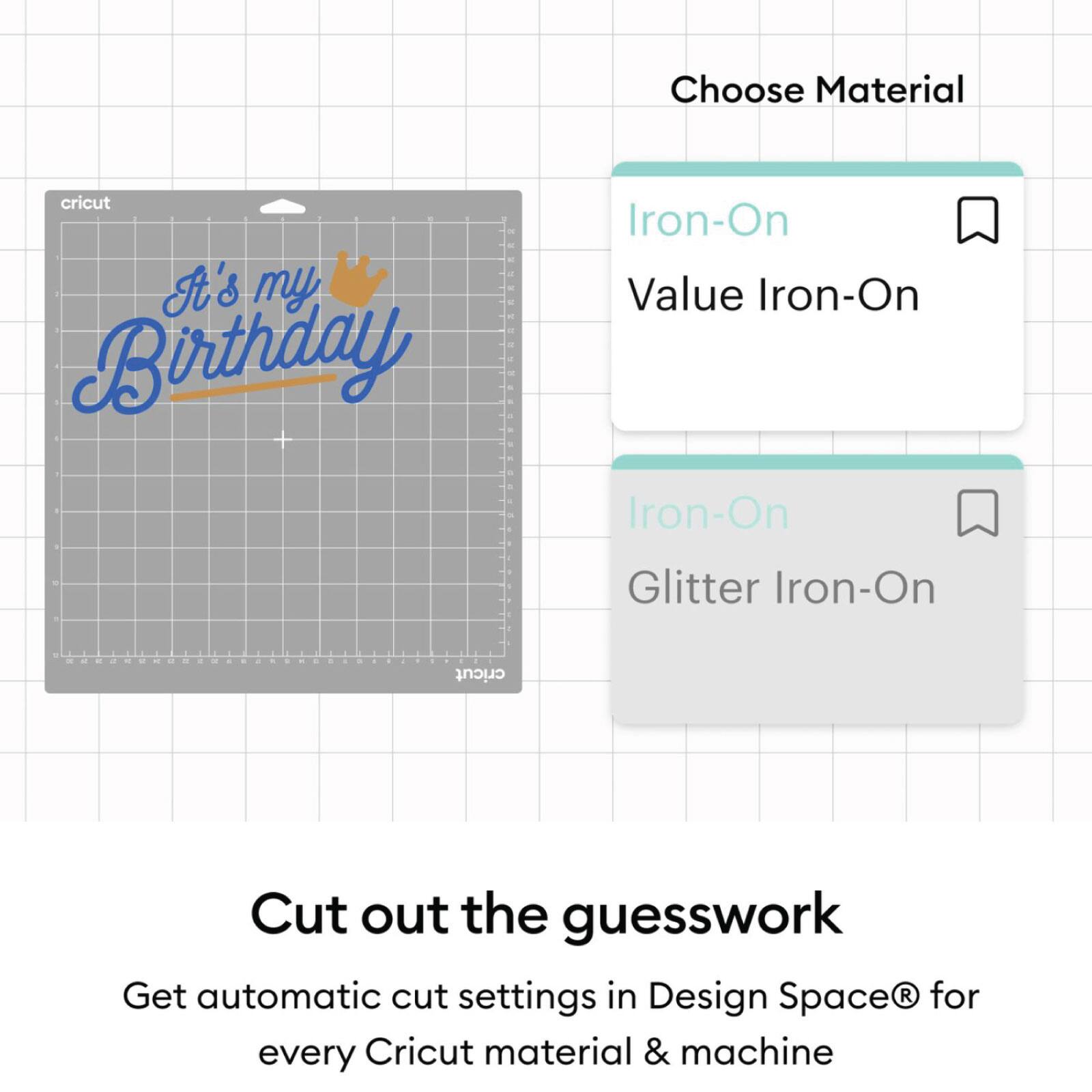Choose Material  
Iron-On  
Value Iron-On  
Glitter Iron-On  

It's my Birthday  

Cut out the guesswork  
Get automatic cut settings in Design Space® for every Cricut material & machine