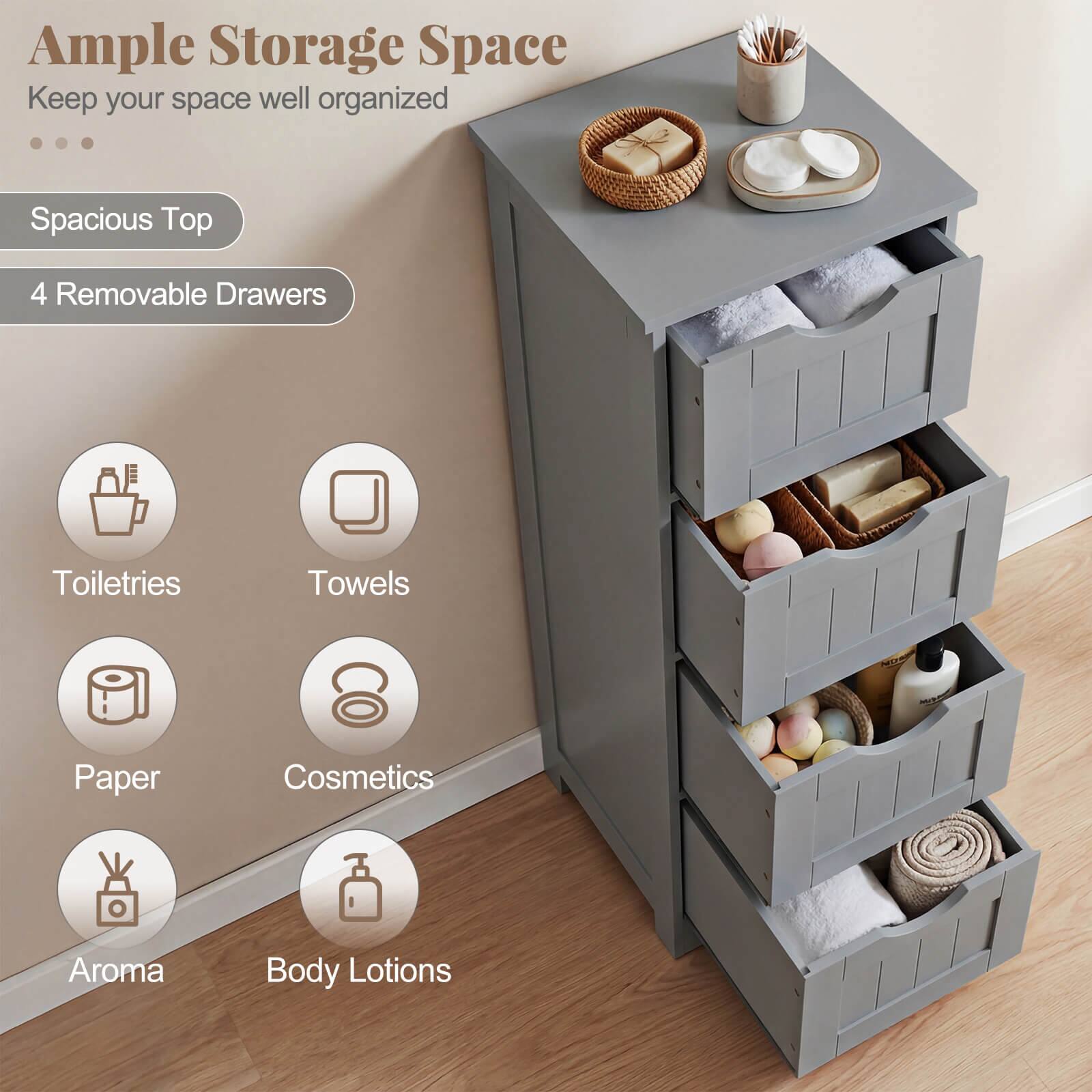 Ample Storage Space  
Keep your space well organized  

Spacious Top  
4 Removable Drawers  

Toiletries  
Towels  
Paper  
Cosmetics  
Aroma  
Body Lotions