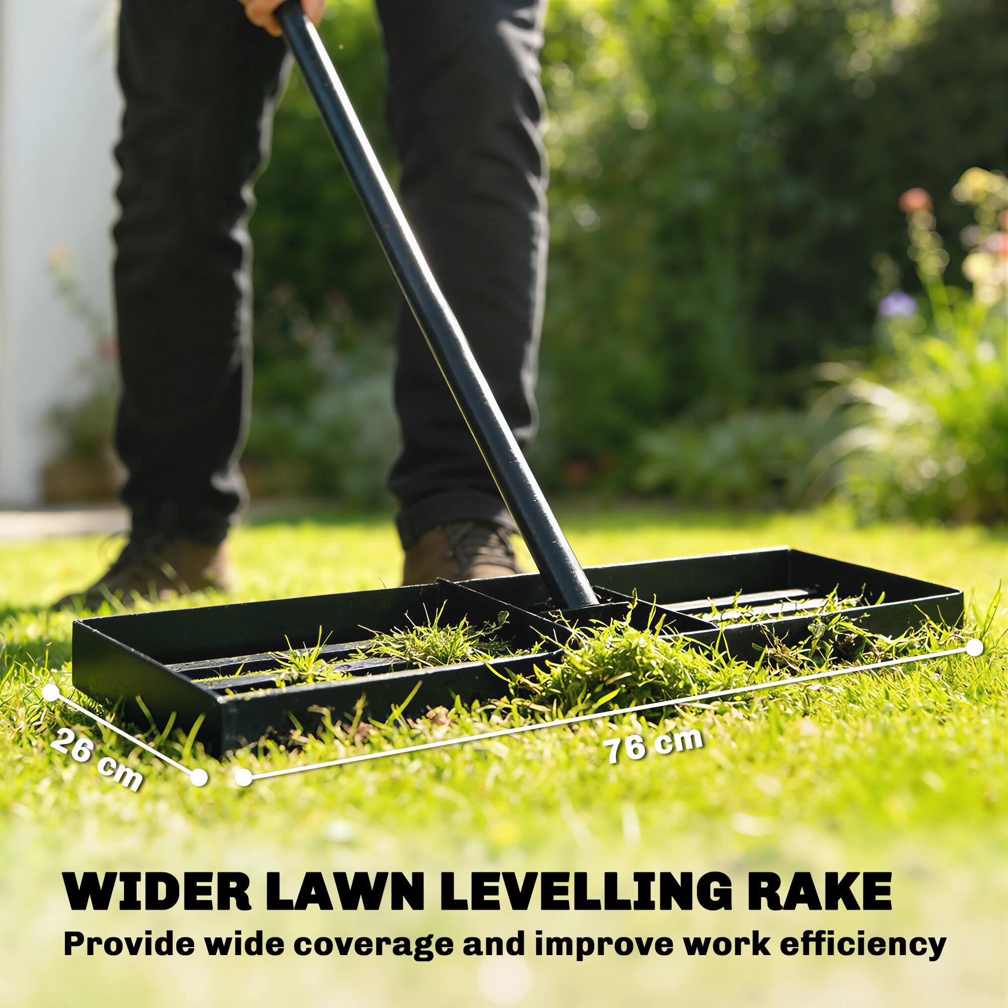 26 cm  
76 cm  
WIDER LAWN LEVELLING RAKE  
Provide wide coverage and improve work efficiency