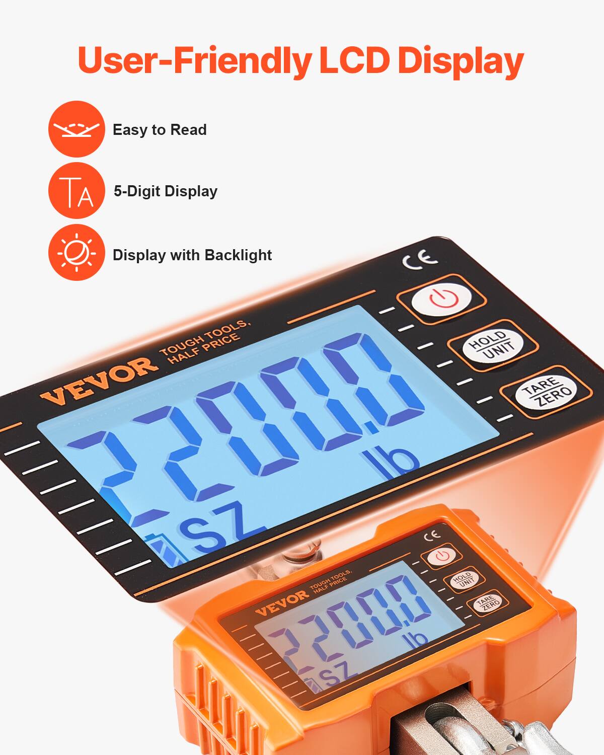 User-Friendly LCD Display

- Easy to Read
- 5-Digit Display
- Display with Backlight

CE TOUGH TOOLS, HALF PRICE

VEVOR

HOLD UNIT

TARE ZERO

22000 lb

CE TOUGH TOOLS, HALF PRICE

VEVOR

HOLD UNIT

TARE ZERO

22000 lb