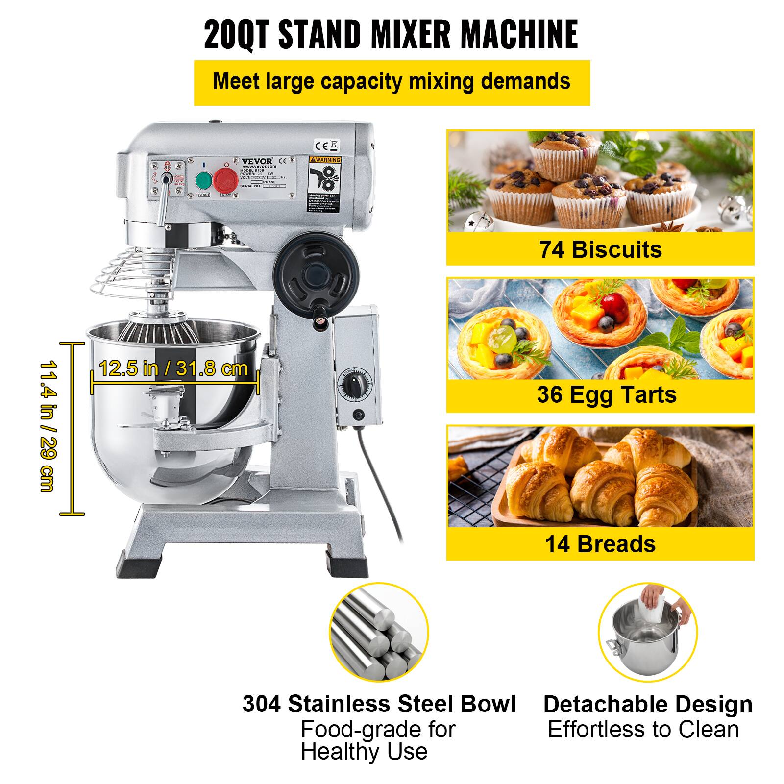 20QT STAND MIXER MACHINE  
Meet large capacity mixing demands

VEVOR CE - WWW.COM - POWER - -  
CEZ WARNING  
SERIAL -1

11.4 cm 11.4 in / 29 cm 29  
12.5 in / 31.8 cm

74 Biscuits  
36 Egg Tarts  
14 Breads

304 Stainless Steel Bowl  
Detachable Design  
Food-grade for Effortless to Clean  
Healthy Use