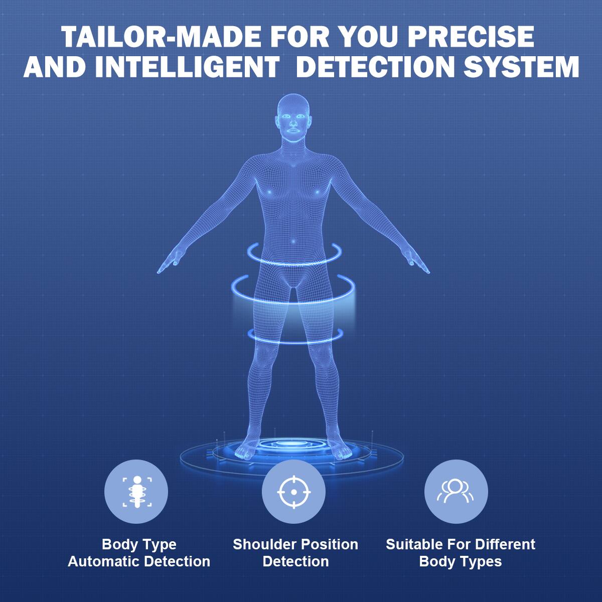 TAILOR-MADE FOR YOU PRECISE AND INTELLIGENT DETECTION SYSTEM

Body Type
Shoulder Position
Suitable For Different Body Types

Automatic Detection