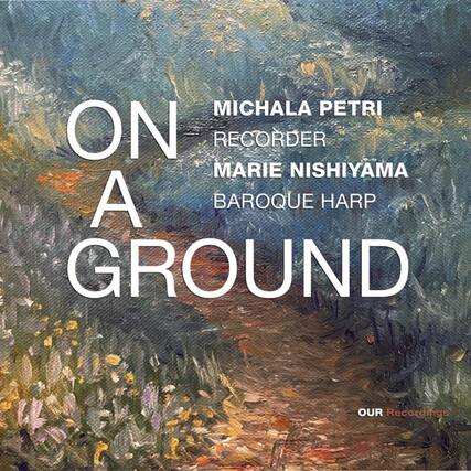 ON A GROUND
MICHALA PETRI
RECORDER
MARIE NISHIYAMA
BAROQUE HARP
OUR Recordings