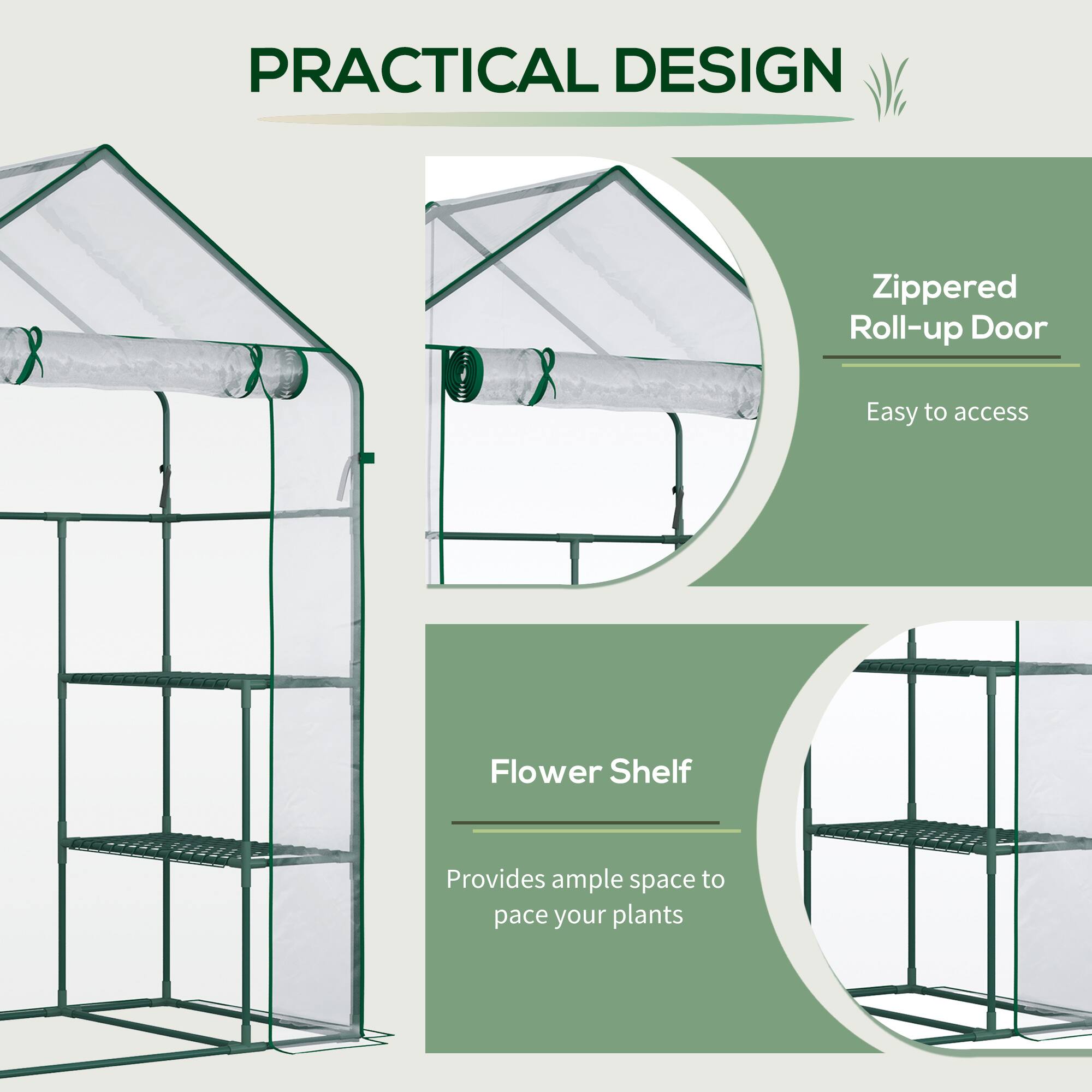 PRACTICAL DESIGN

Zippered Roll-up Door
Easy to access

Flower Shelf
Provides ample space to pace your plants