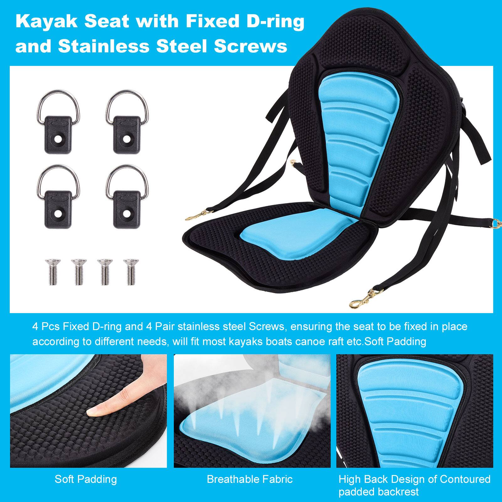 Kayak Seat with Fixed D-ring and Stainless Steel Screws

4 Pcs Fixed D-ring and 4 Pair stainless steel Screws, ensuring the seat to be fixed in place according to different needs, will fit most kayaks boats canoe raft etc. Soft Padding

Soft Padding
Breathable Fabric
High Back Design of Contoured padded backrest