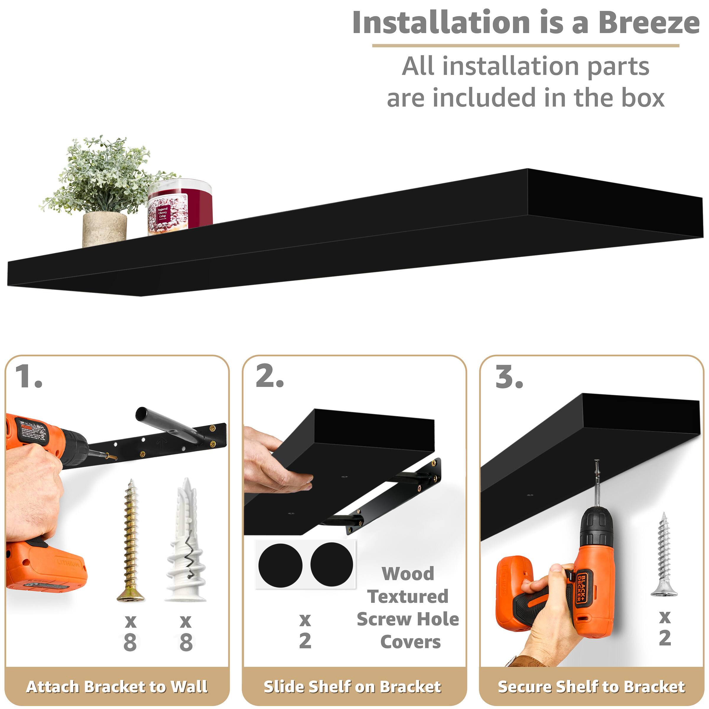 Installation is a Breeze  
All installation parts are included in the box  

1. Attach Bracket to Wall  
   - x 8 Wood Textured Screw Hole Covers  
   - x 8 Screws  

2. Slide Shelf on Bracket  
   - x 2 Wood Textured Screw Hole Covers  

3. Secure Shelf to Bracket  
   - x 2 Screws