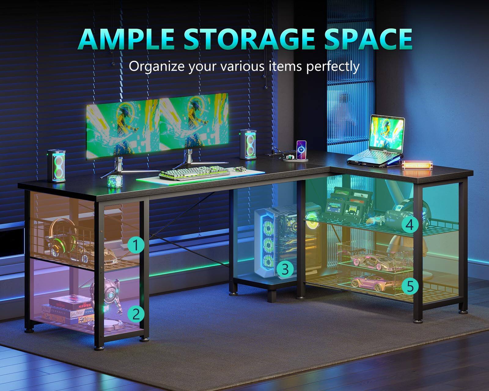AMPLE STORAGE SPACE  
Organize your various items perfectly
