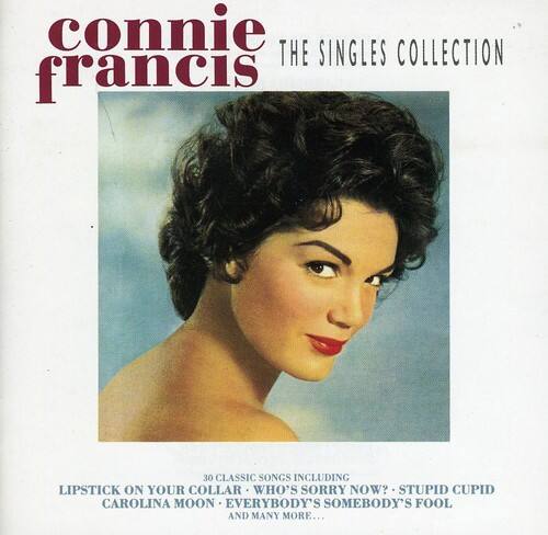 Connie Francis  
The Singles Collection  
30 Classic Songs Including  
Lipstick On Your Collar  
Who's Sorry Now?  
Stupid Cupid  
Carolina Moon  
Everybody's Somebody's Fool  
And Many More...