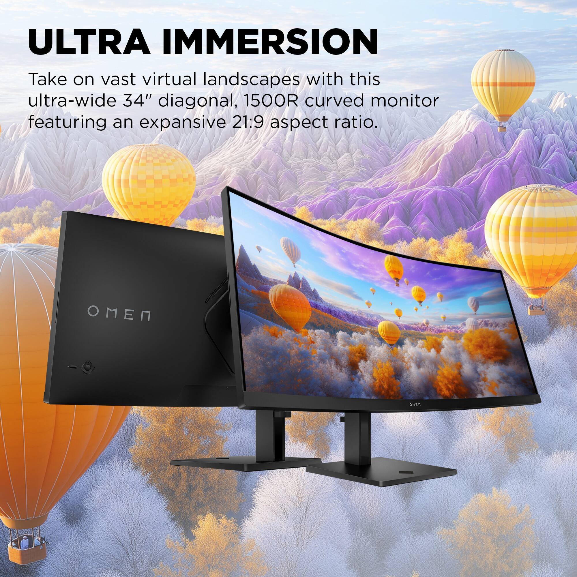 ULTRA IMMERSION

Take on vast virtual landscapes with this ultra-wide 34" diagonal, 1500R curved monitor featuring an expansive 21:9 aspect ratio.