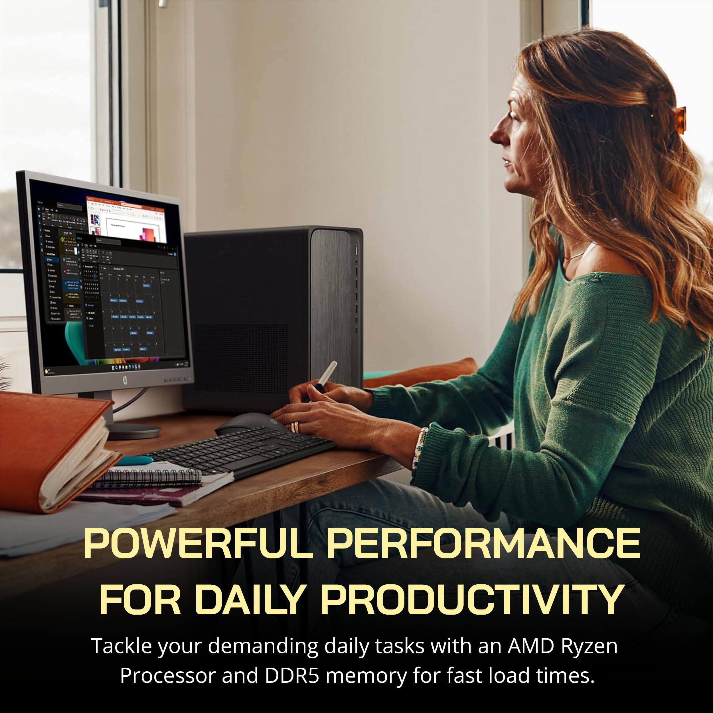 POWERFUL PERFORMANCE FOR DAILY PRODUCTIVITY

Tackle your demanding daily tasks with an AMD Ryzen Processor and DDR5 memory for fast load times.