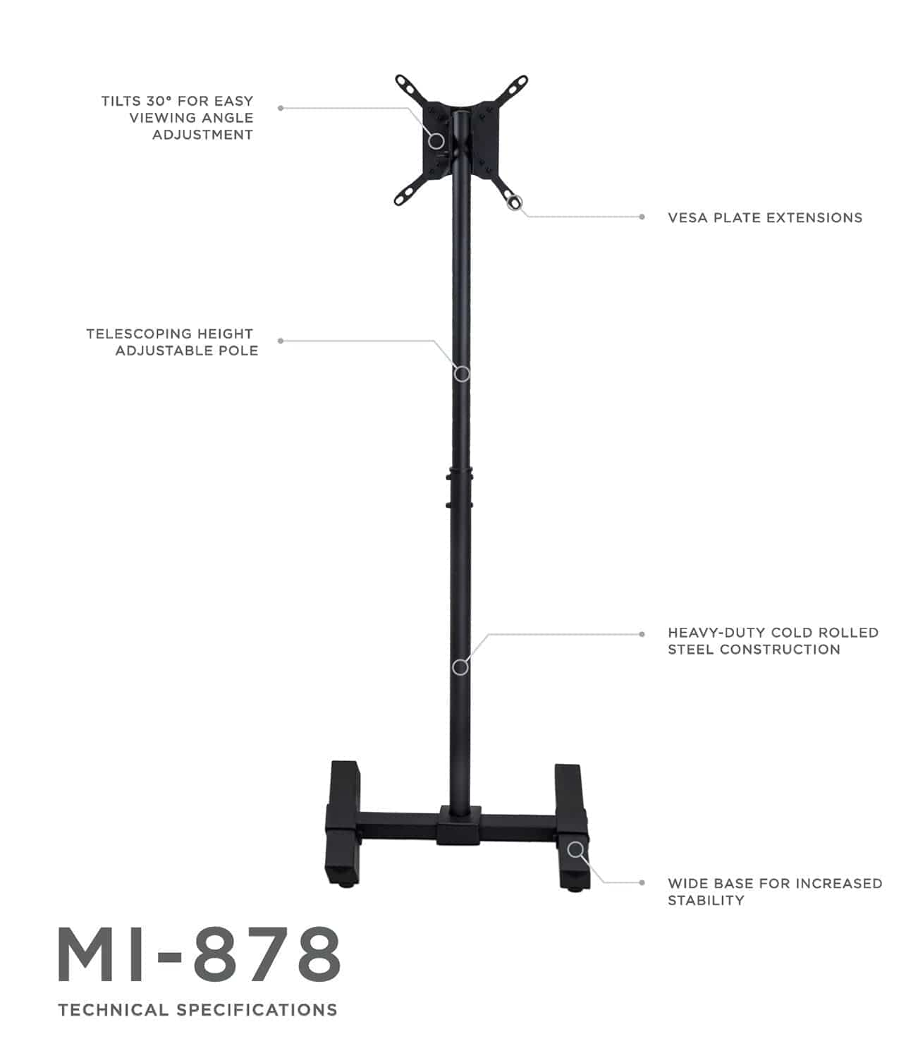 - Tilts 30° for easy viewing angle adjustment
- VESA plate extensions
- Telescoping height adjustable pole
- Heavy-duty cold rolled steel construction
- Wide base for increased stability

MI-878  
Technical Specifications