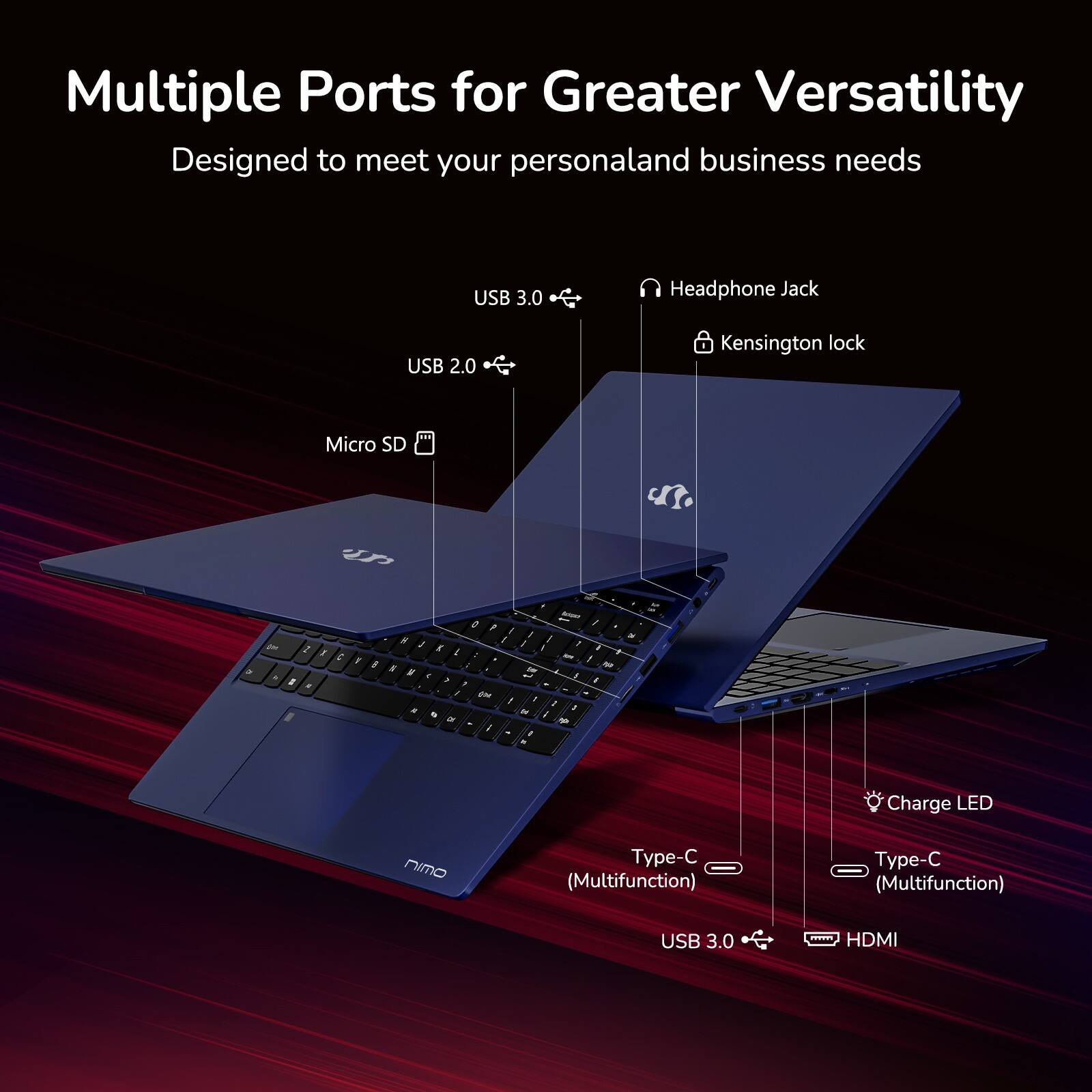 Multiple Ports for Greater Versatility  
Designed to meet your personal and business needs  

- USB 3.0  
- USB 2.0  
- Micro SD  
- Headphone Jack  
- Kensington lock  
- Type-C (Multifunction)  
- Type-C (Multifunction)  
- USB 3.0  
- HDMI  
- Charge LED