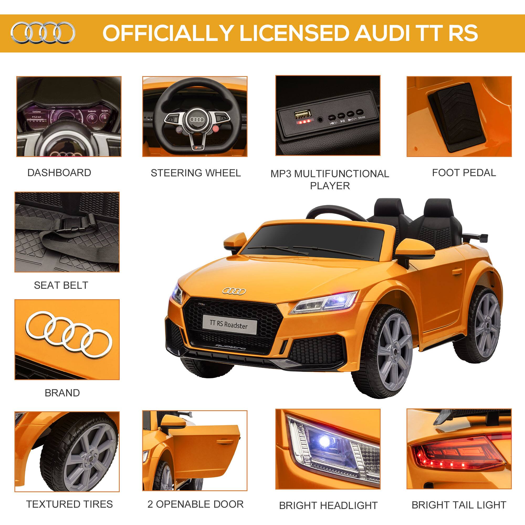 OFFICIALLY LICENSED AUDI TT RS

- DASHBOARD
- STEERING WHEEL
- MP3 MULTIFUNCTIONAL PLAYER
- FOOT PEDAL
- SEAT BELT
- BRAND
- TEXTURED TIRES
- 2 OPENABLE DOOR
- BRIGHT HEADLIGHT
- BRIGHT TAIL LIGHT