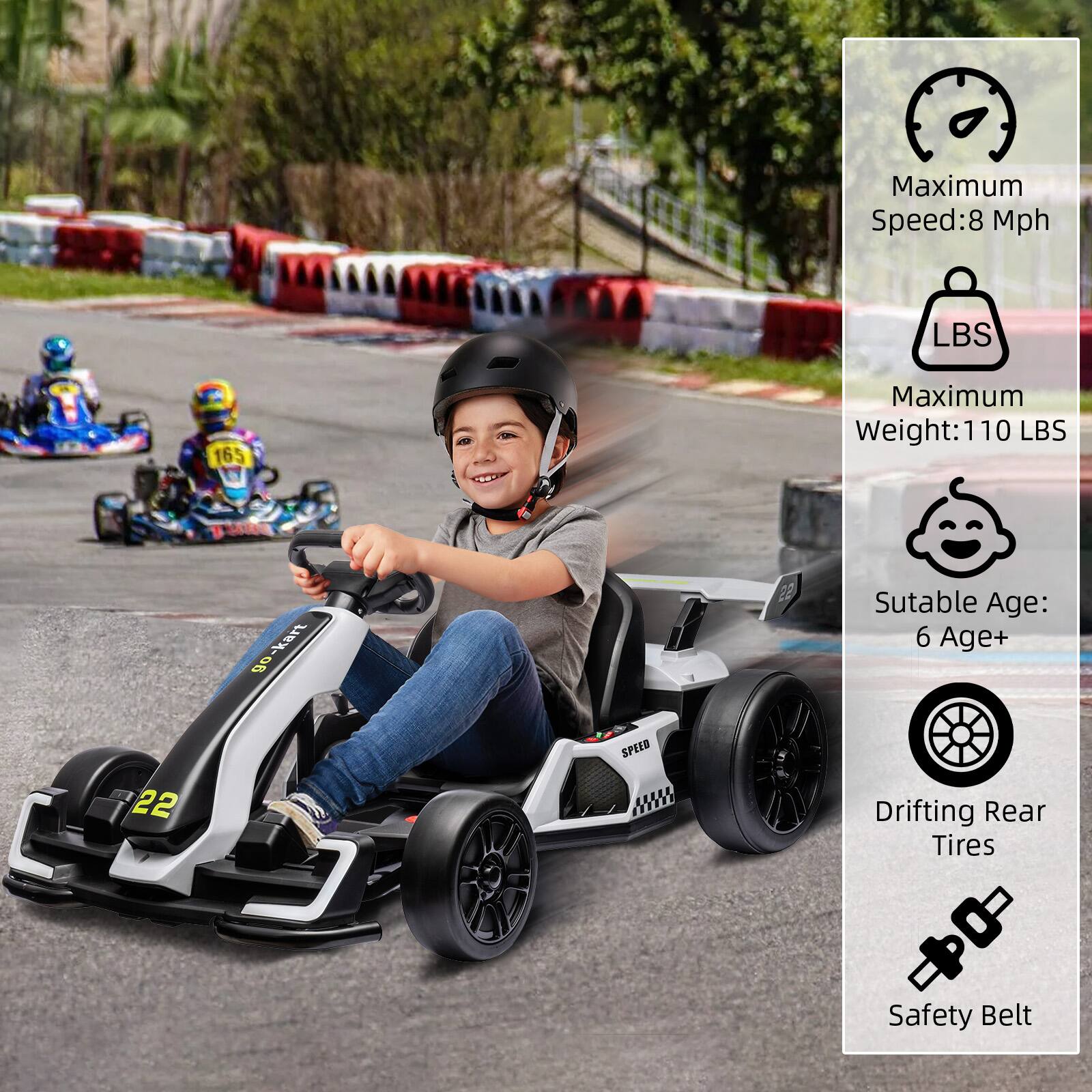 Maximum Speed: 8 Mph  
Maximum Weight: 110 LBS  
Suitable Age: 6 Age+  
Drifting Rear Tires  
Safety Belt