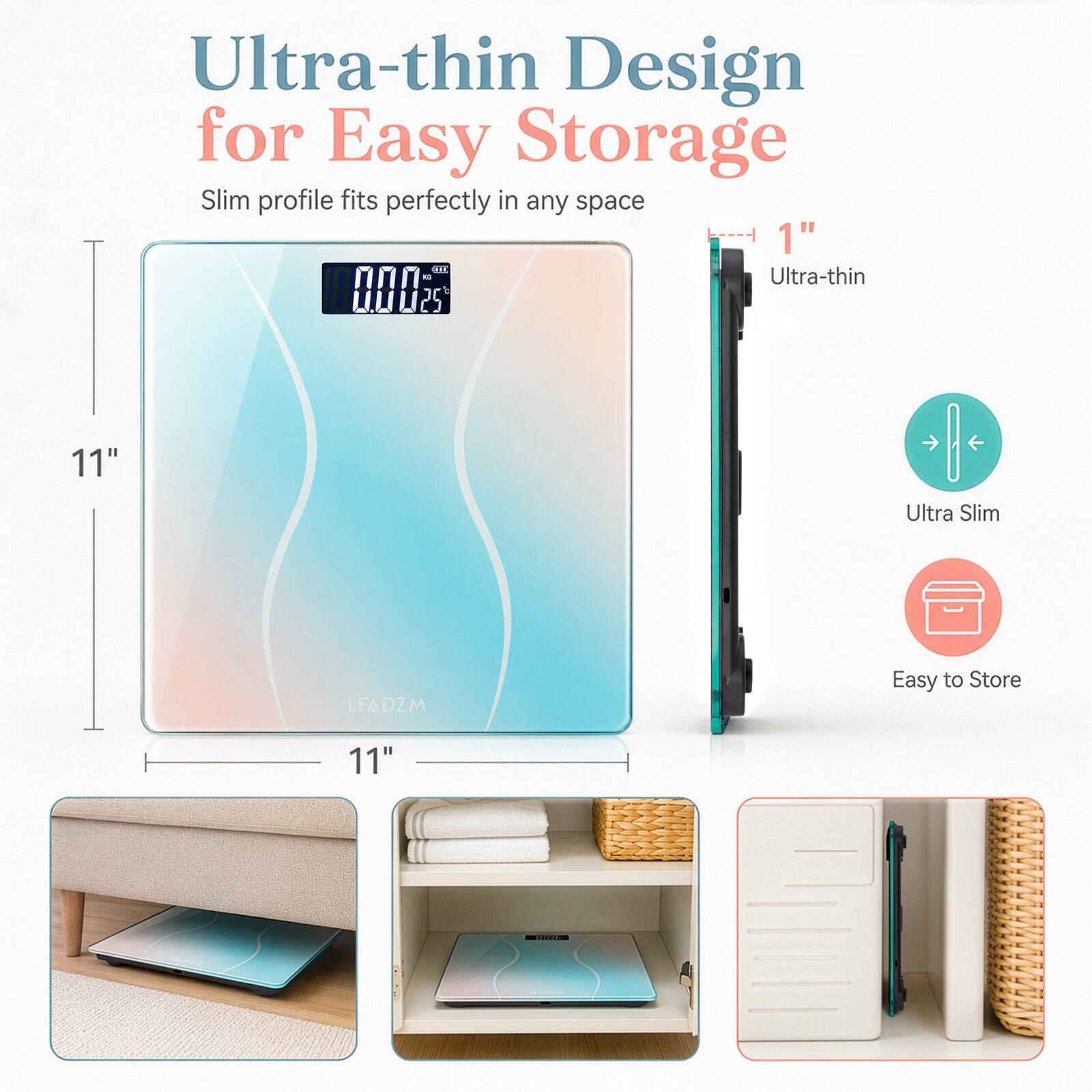 Ultra-thin Design for Easy Storage  
Slim profile fits perfectly in any space  
1"  
Ultra-thin  
11"  
Ultra Slim  
Easy to Store  
LEADZM