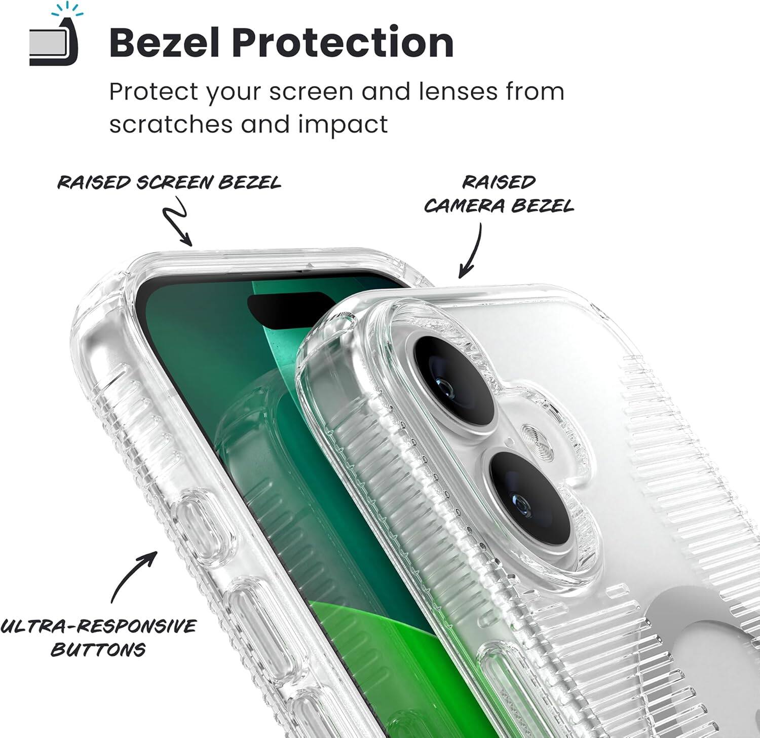 Bezel Protection  
Protect your screen and lenses from scratches and impact  

RAISED SCREEN BEZEL  
RAISED CAMERA BEZEL  
ULTRA-RESPONSIVE BUTTONS