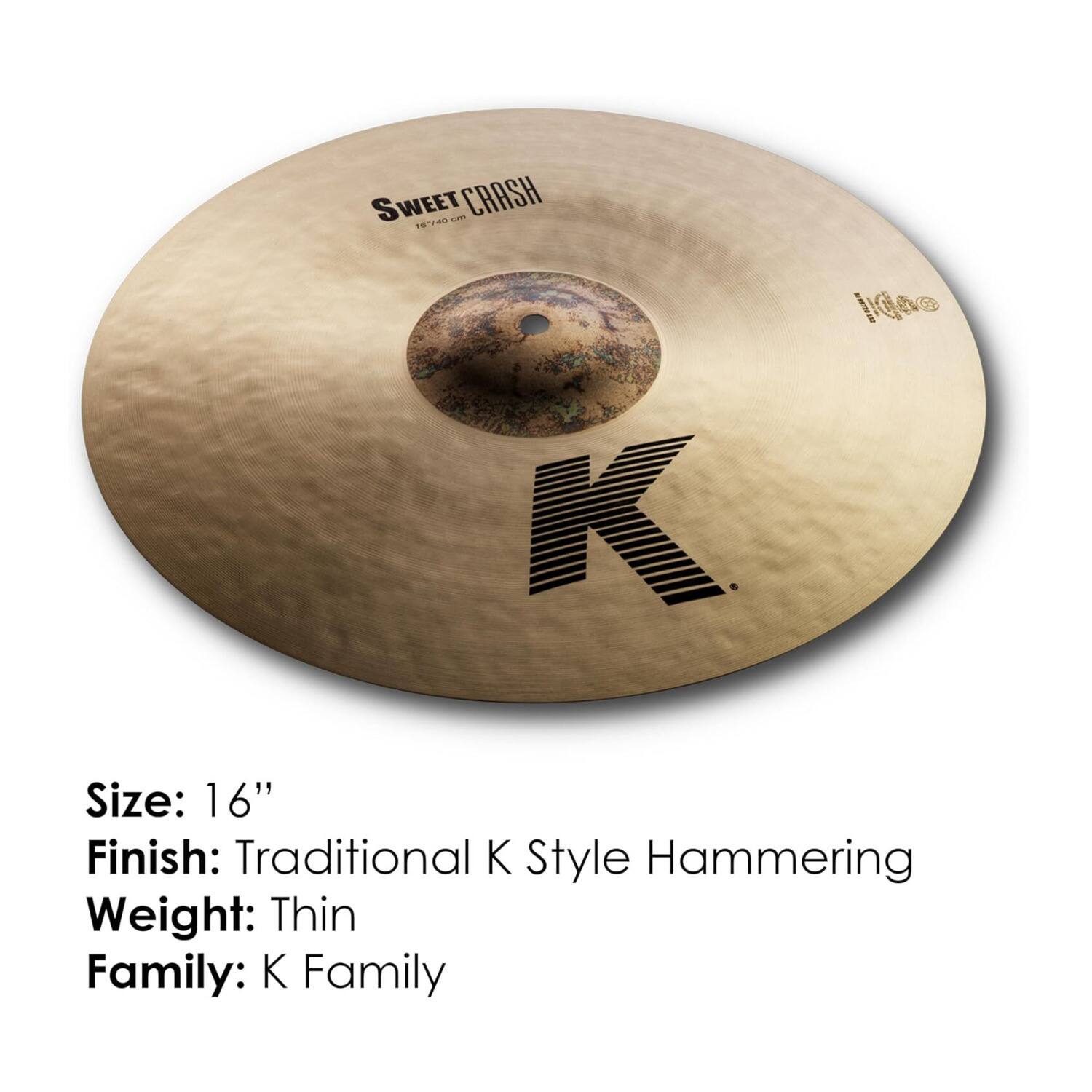 SWEET CRASH  
Size: 16"  
Finish: Traditional K Style Hammering  
Weight: Thin  
Family: K Family