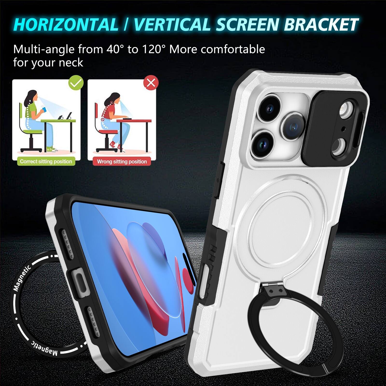 HORIZONTAL / VERTICAL SCREEN BRACKET  
Multi-angle from 40° to 120° More comfortable for your neck  
Correct sitting position  
Wrong sitting position  
Magnetic