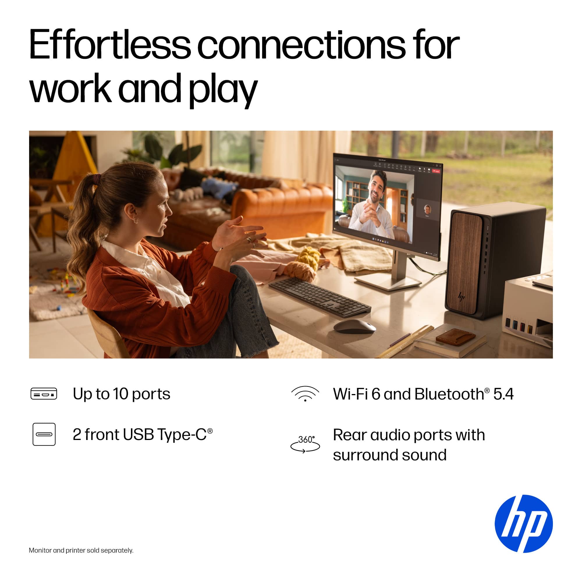 Effortless connections for work and play. Up to 10 ports. Wi-Fi 6 and Bluetooth 5.4. 2 front USB Type-C. 360 Rear audio ports with surround sound. Monitor and printer sold separately. HP.