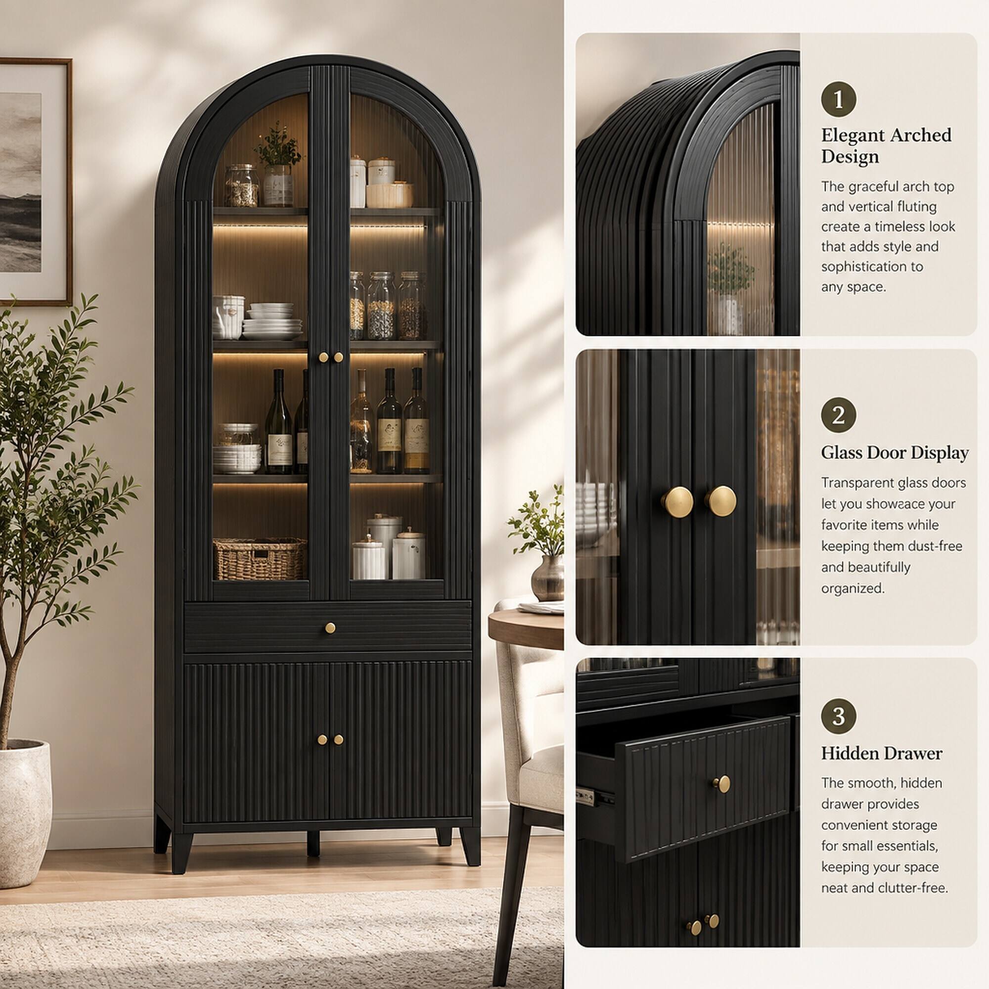 1. Elegant Arched Design
The graceful arch top and vertical fluting create a timeless look that adds style and sophistication to any space.

2. Glass Door Display
Transparent glass doors let you showcase your favorite items while keeping them dust-free and beautifully organized.

3. Hidden Drawer
The smooth, hidden drawer provides convenient storage for small essentials, keeping your space neat and clutter-free.