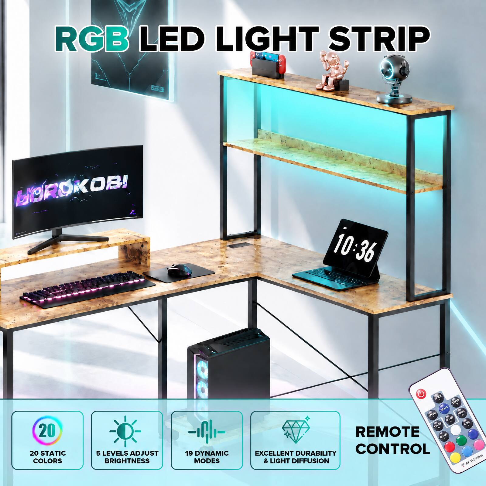 RGB LED LIGHT STRIP

HOROKOBI

10:36

20 STATIC COLORS

5 LEVELS ADJUST BRIGHTNESS

19 DYNAMIC MODES

REMOTE CONTROL

EXCELLENT DURABILITY & LIGHT DIFFUSION