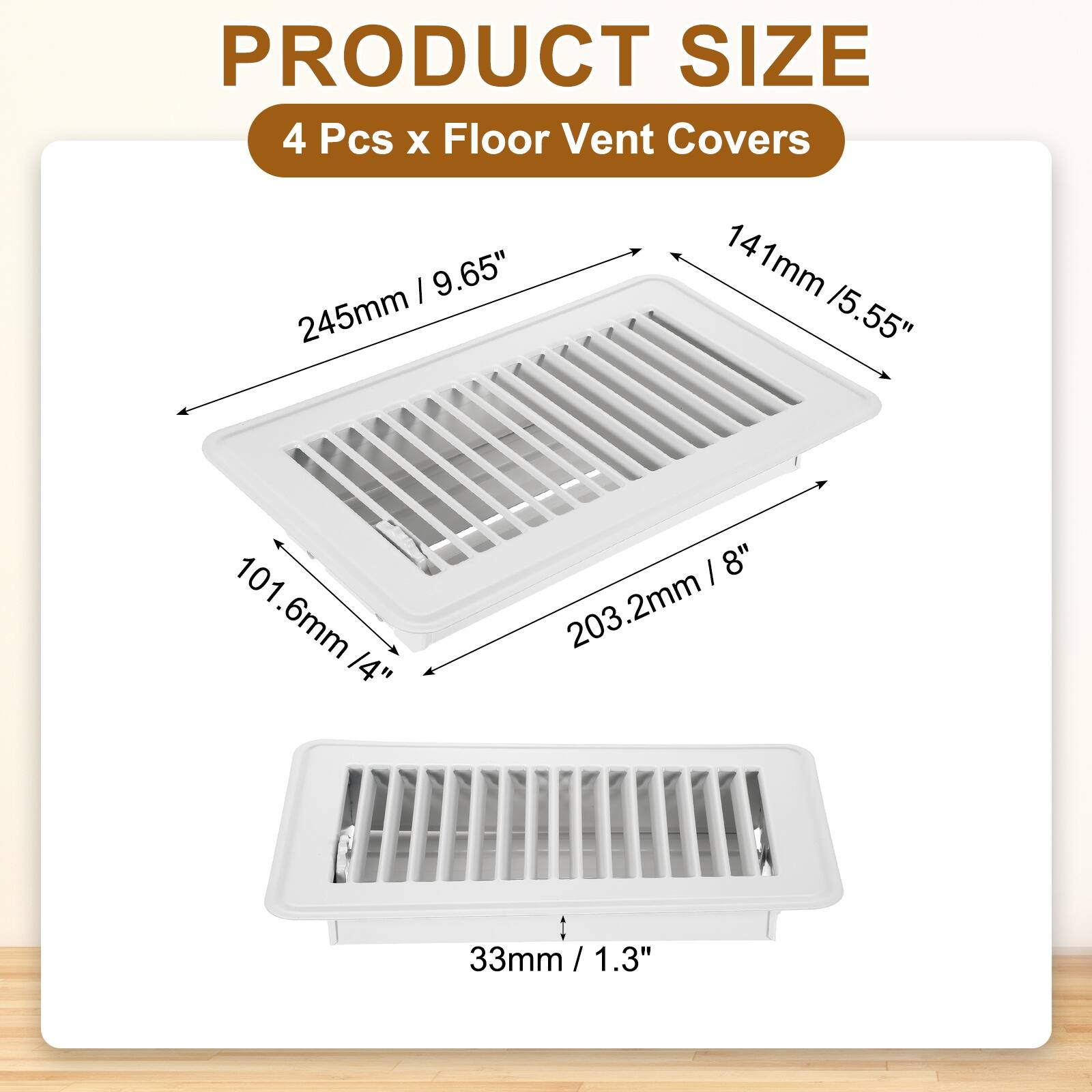 PRODUCT SIZE  
4 Pcs x Floor Vent Covers  
- 245mm / 9.65"  
- 141mm / 5.55"  
- 101.6mm / 4"  
- 203.2mm / 8"  
- 33mm / 1.3"