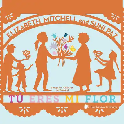 ELIZABETH MITCHELL and SUNI PAZ
Songs for Children en Español
TU ERES MI FLOR
Smithsonian Folkways