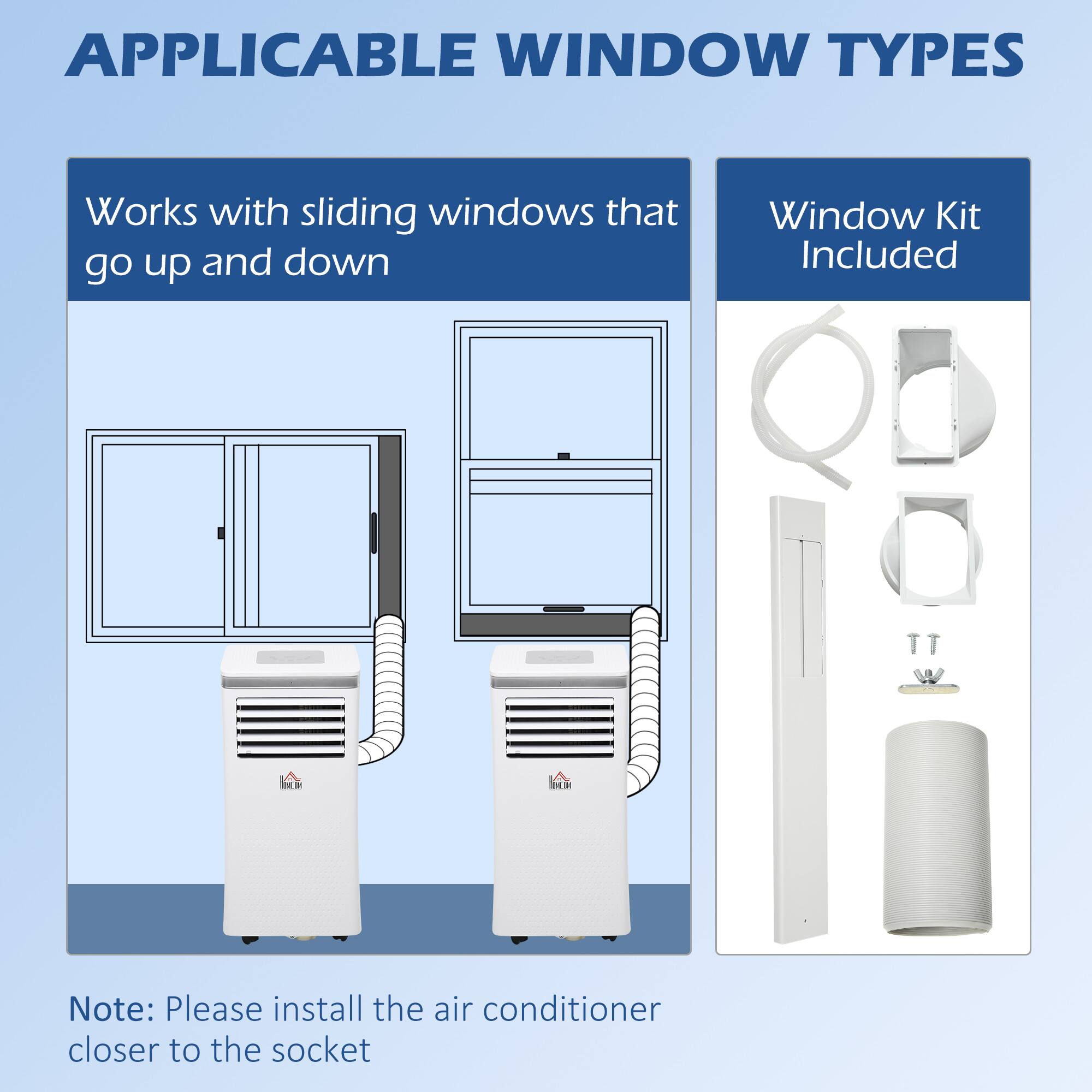 **APPLICABLE WINDOW TYPES**

- Works with sliding windows that go up and down

- Window Kit Included

**Note:** Please install the air conditioner closer to the socket