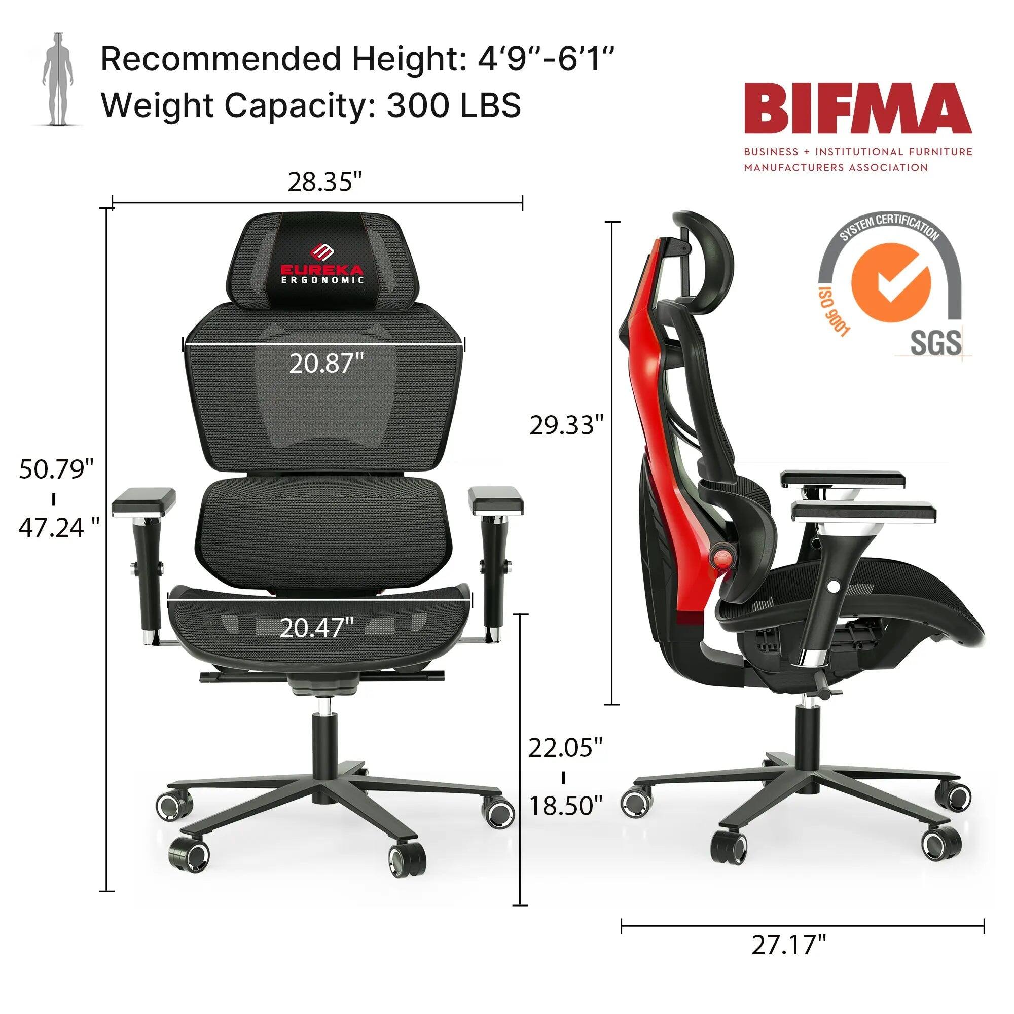 Recommended Height: 4'9"-6'1"  
Weight Capacity: 300 LBS  

28.35"  
20.87"  
50.79"  
47.24"  
20.47"  
29.33"  
22.05"  
18.50"  
27.17"  

EUREKA ERGONOMIC  
BIFMA BUSINESS INSTITUTIONAL FURNITURE MANUFACTURERS ASSOCIATION  
SYSTEM CERTIFICATION  
ISO 9001  
SGS