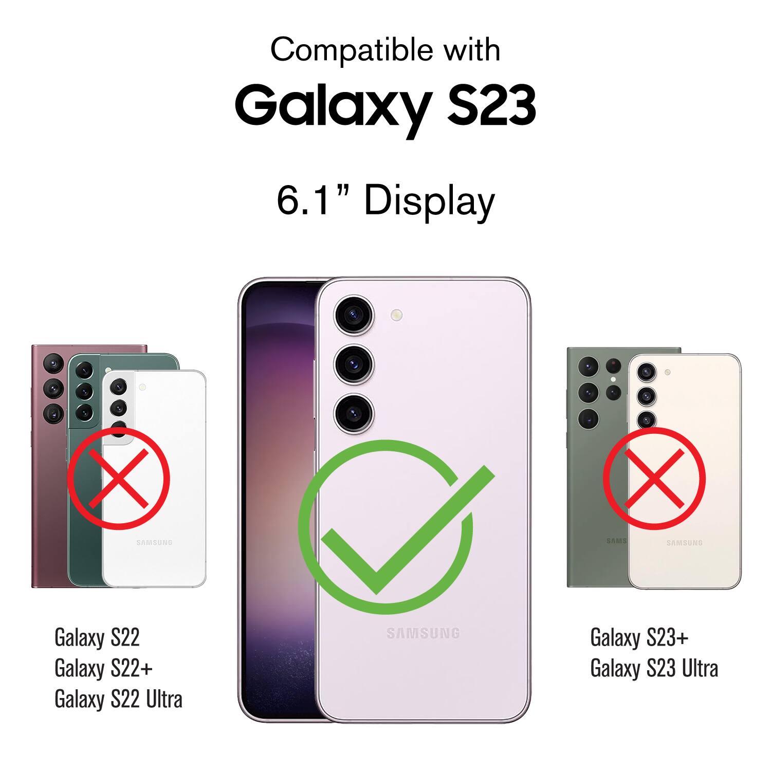 Compatible with Galaxy S23 6.1" Display

1. Galaxy S22
2. Galaxy S22+
3. Galaxy S22 Ultra
4. Galaxy S23+
5. Galaxy S23 Ultra